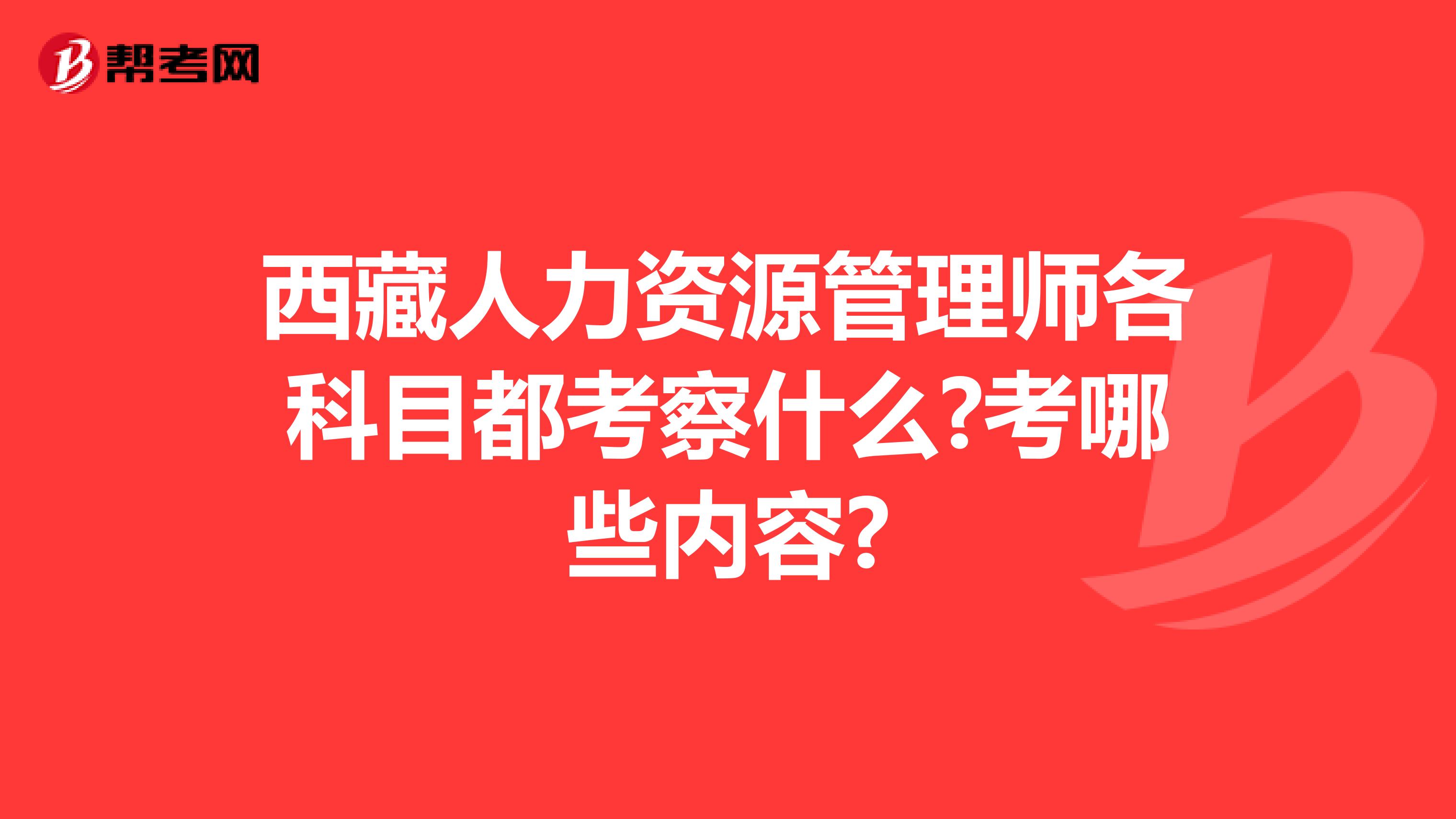 西藏人力资源管理师各科目都考察什么?考哪些内容?