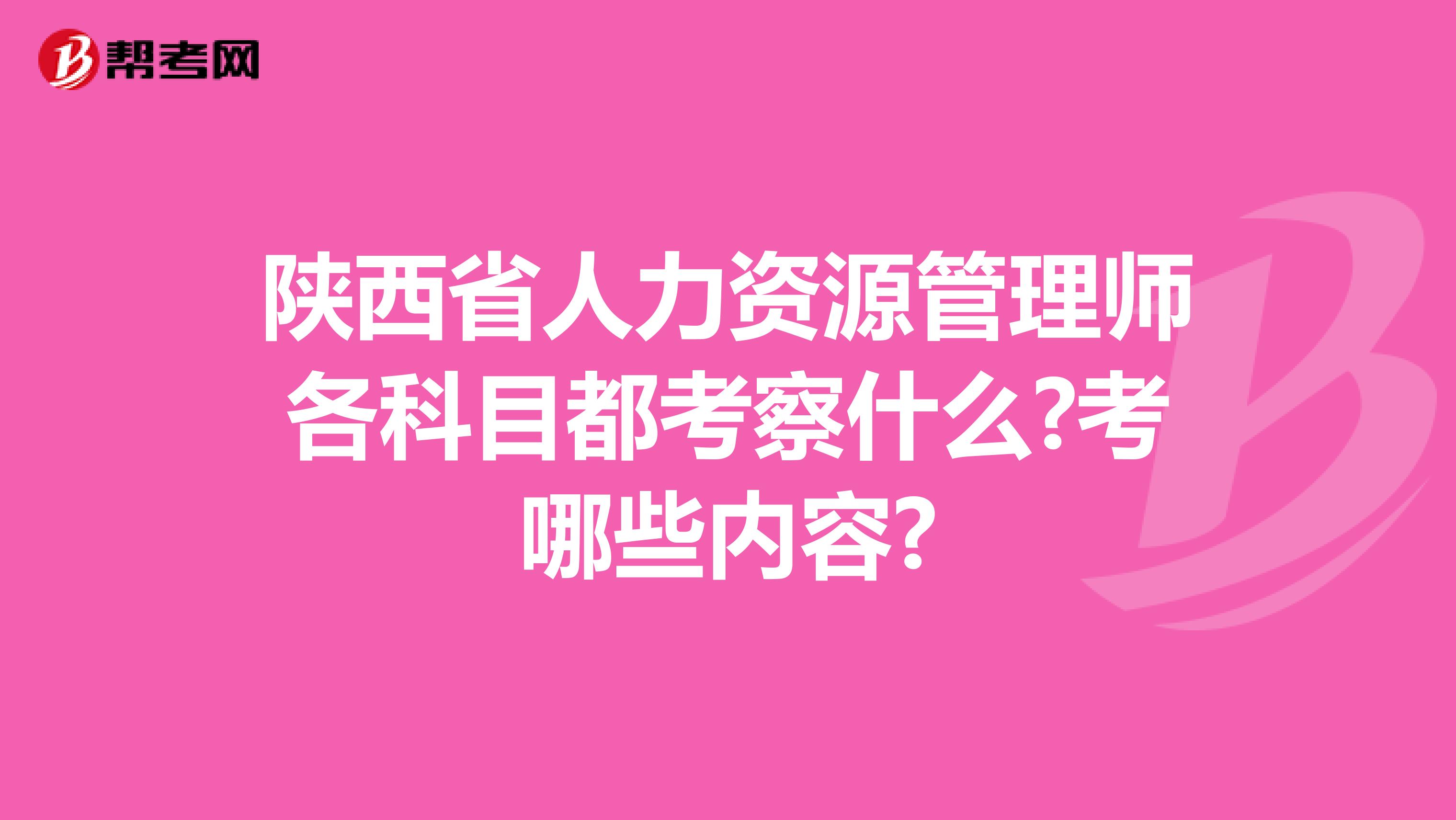 陕西省人力资源管理师各科目都考察什么?考哪些内容?