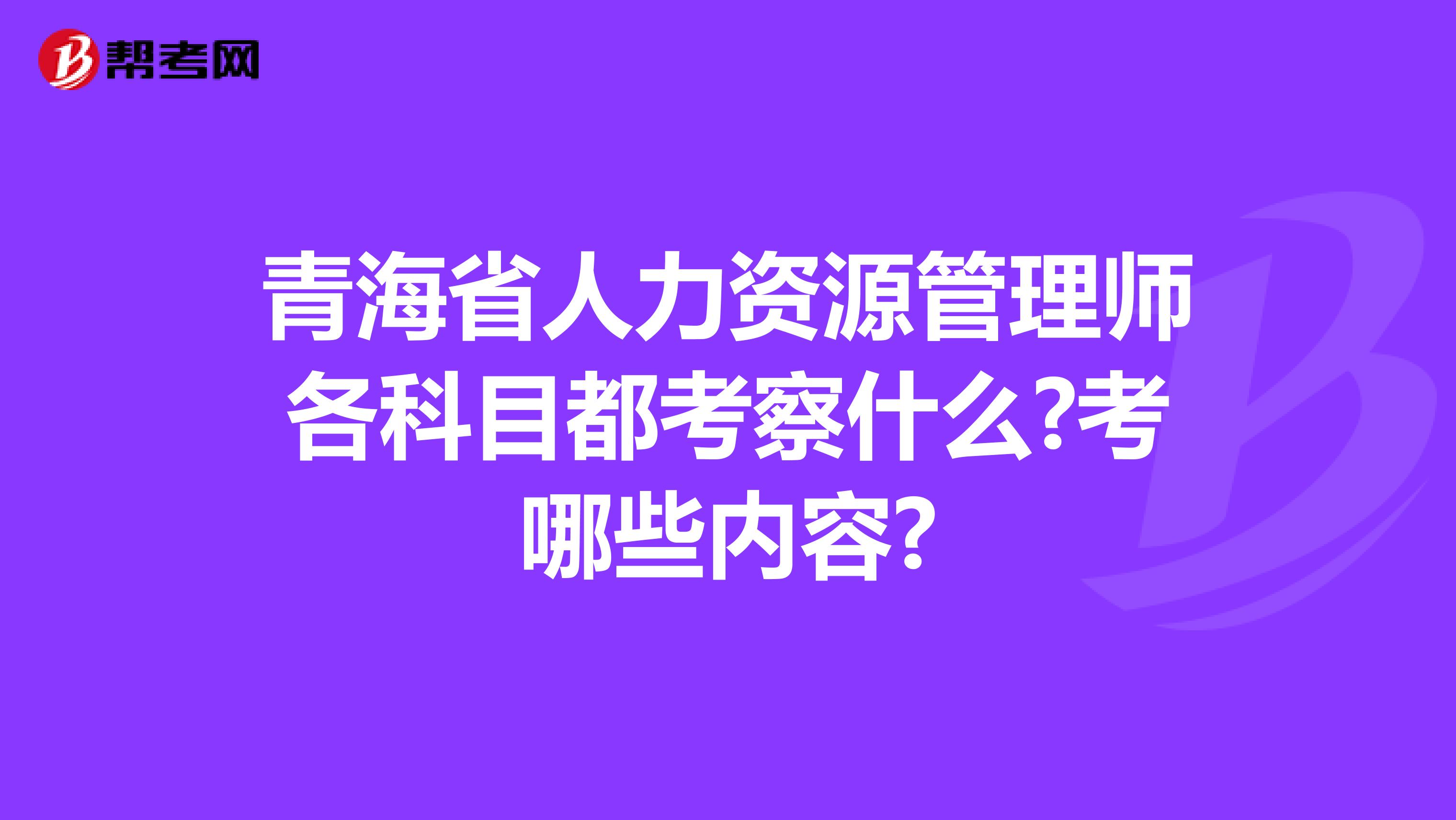 青海省人力资源管理师各科目都考察什么?考哪些内容?