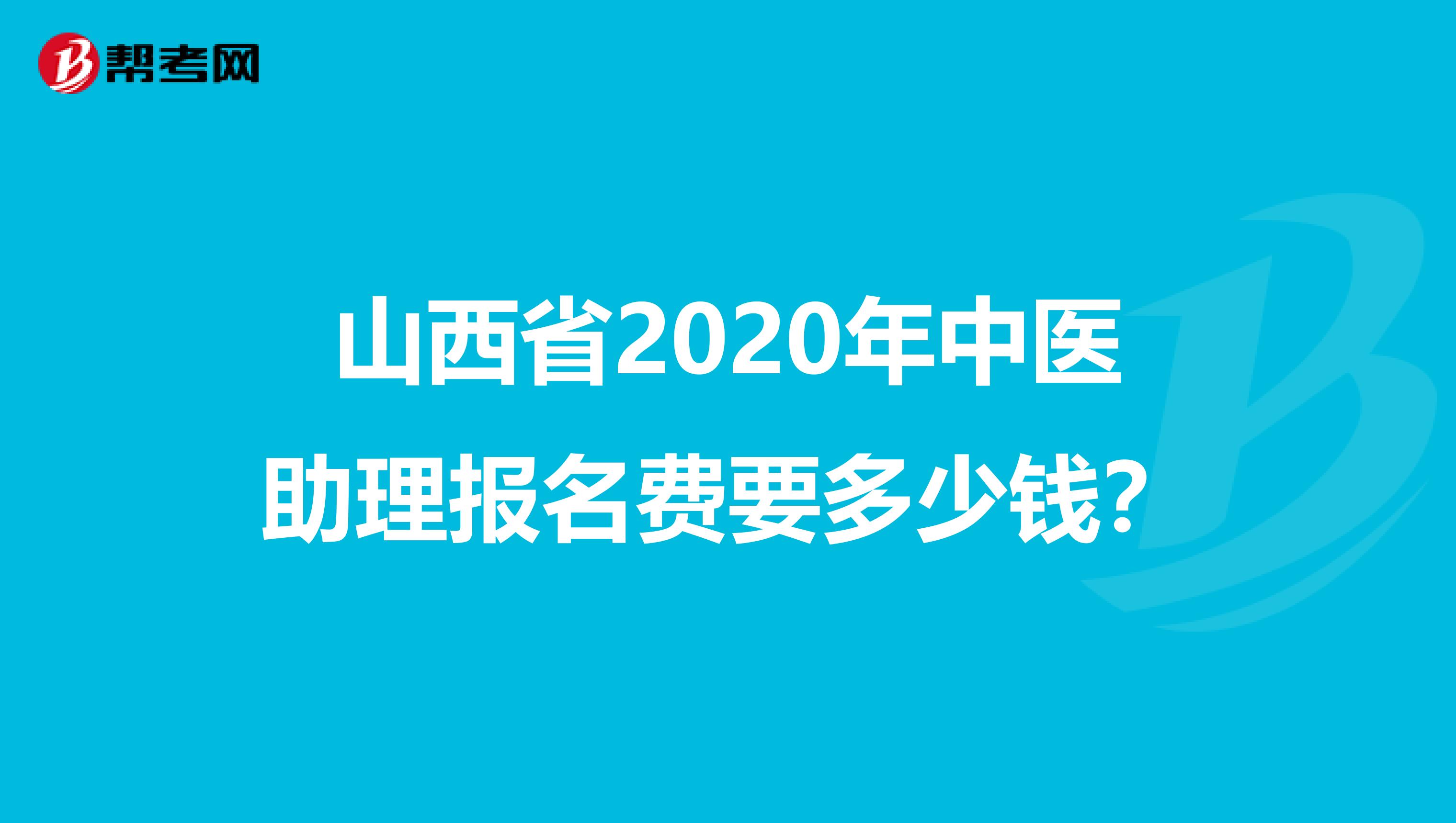 山西省2020年中医助理报名费要多少钱？
