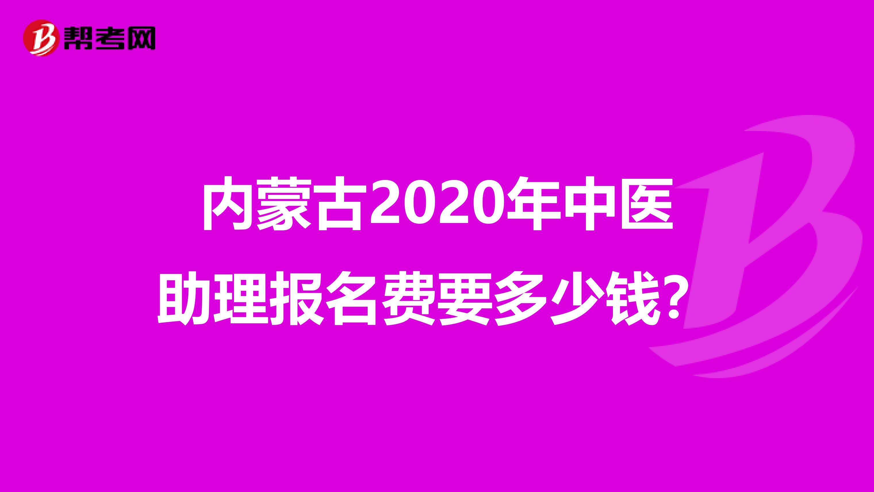 内蒙古2020年中医助理报名费要多少钱？