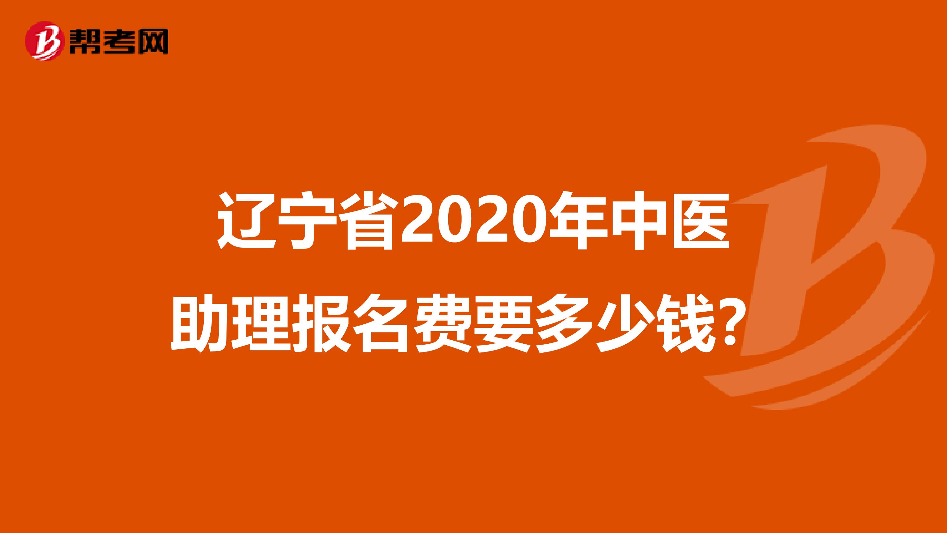 辽宁省2020年中医助理报名费要多少钱？