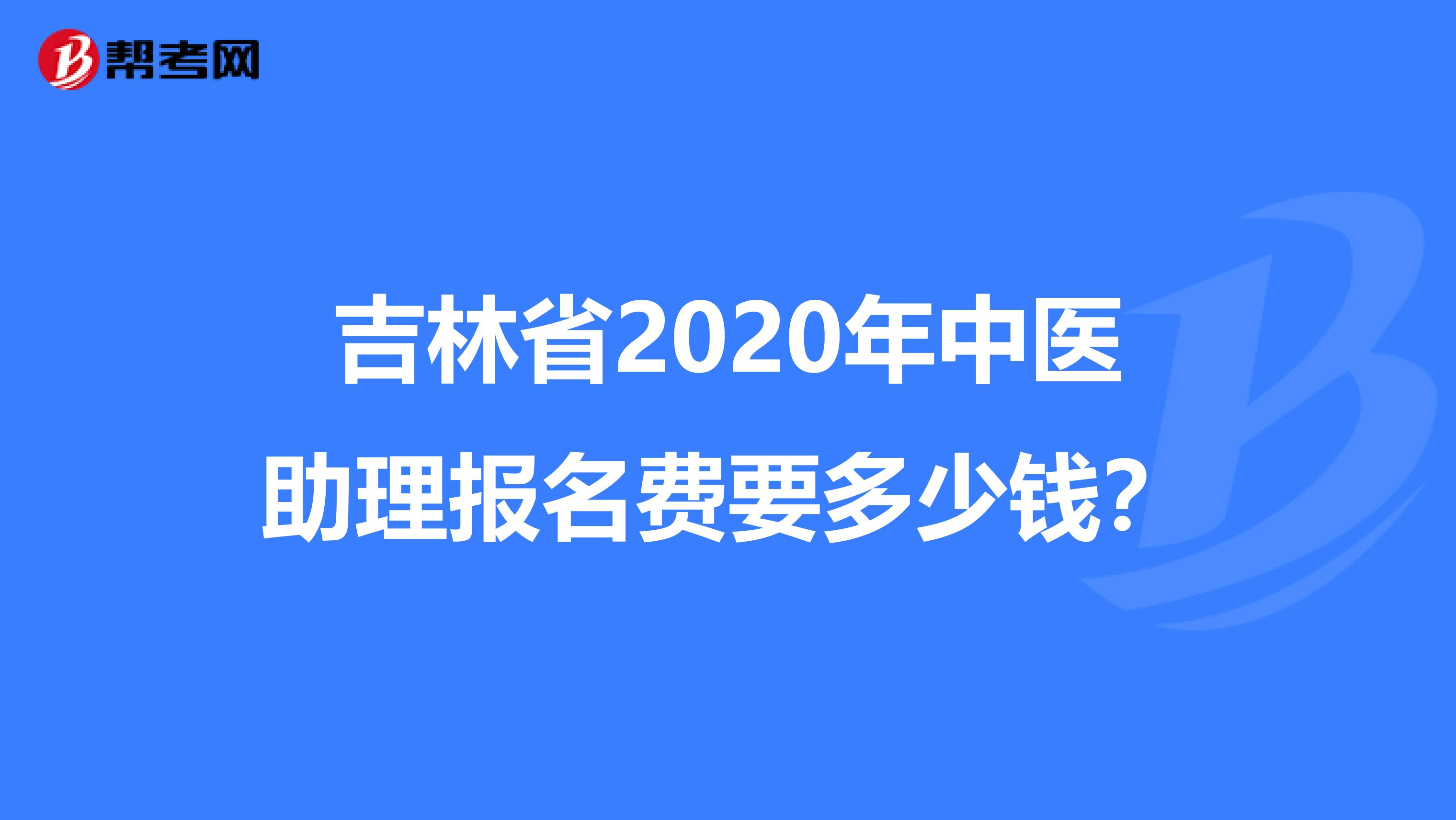 吉林省2020年中医助理报名费要多少钱？