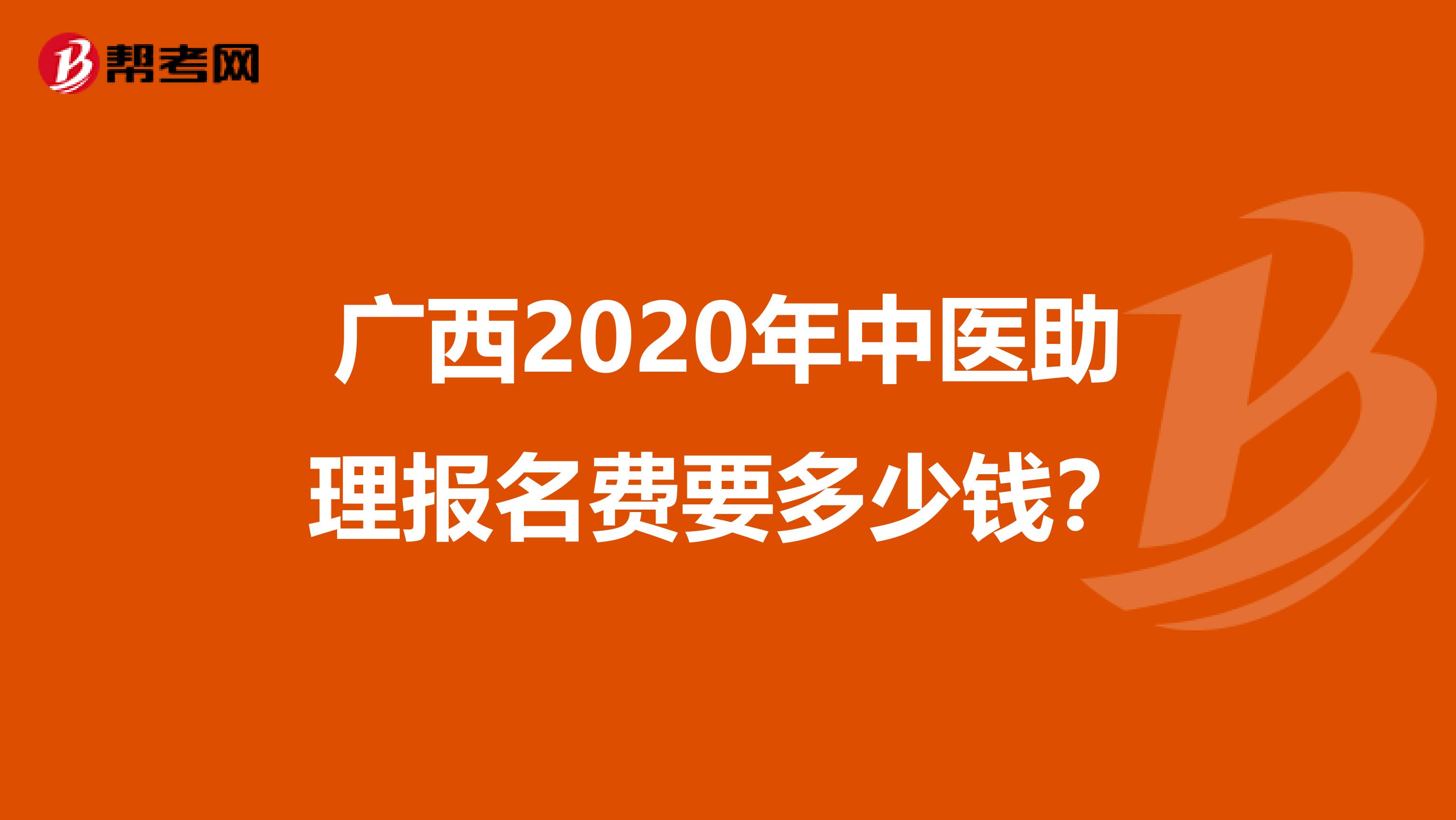 广西2020年中医助理报名费要多少钱？