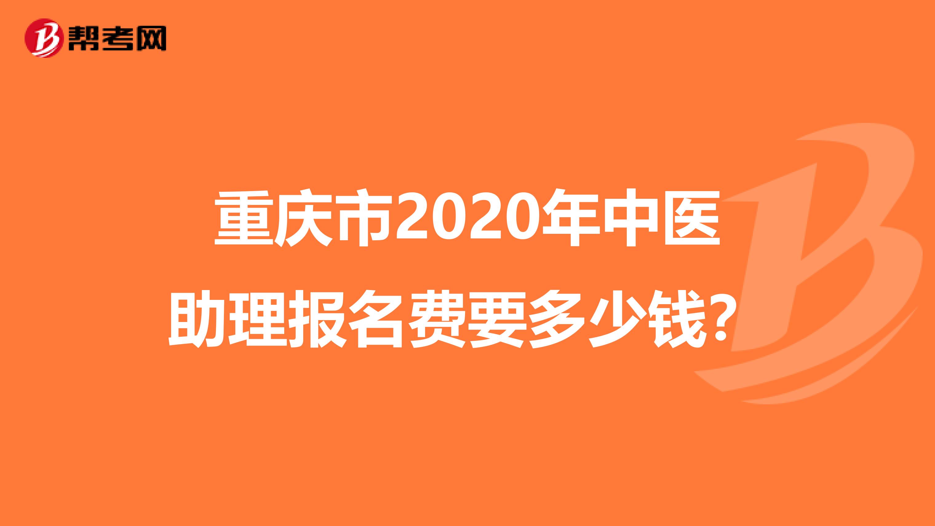 重庆市2020年中医助理报名费要多少钱？
