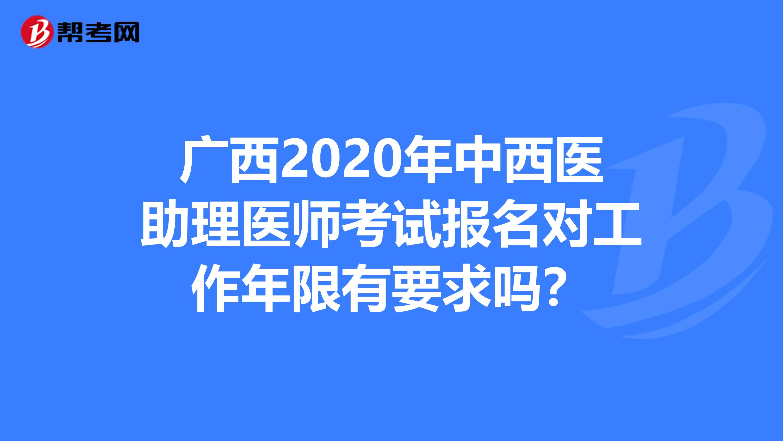 广西2020年中西医助理医师考试报名对工作年限有要求吗？