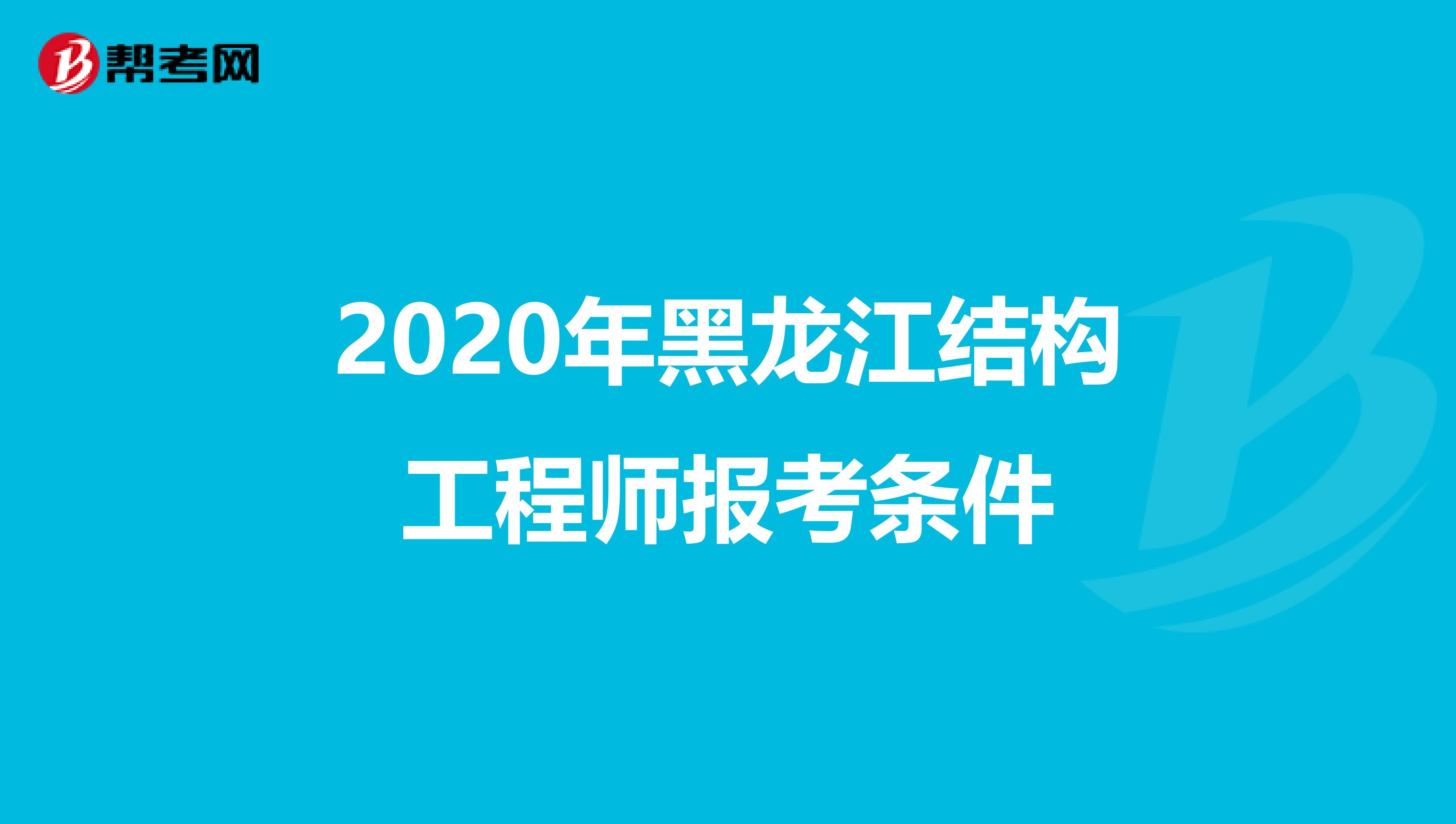 2020年黑龙江结构工程师报考条件