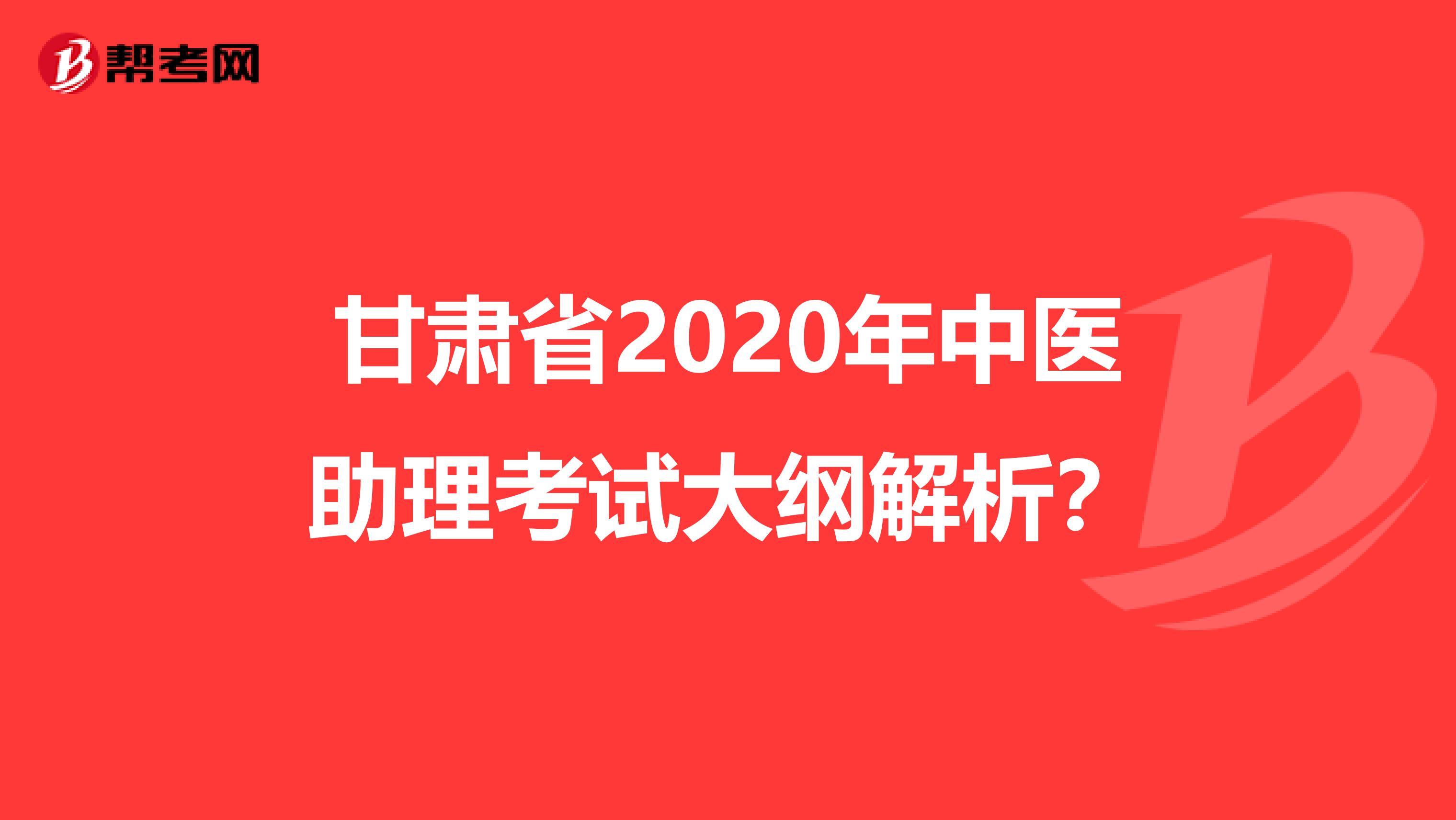 甘肃省2020年中医助理考试大纲解析？