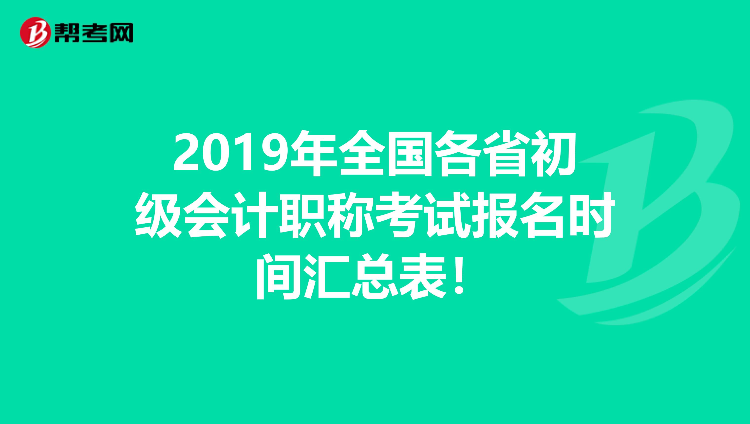 2019年全国各省初级会计职称考试报名时间汇总表！