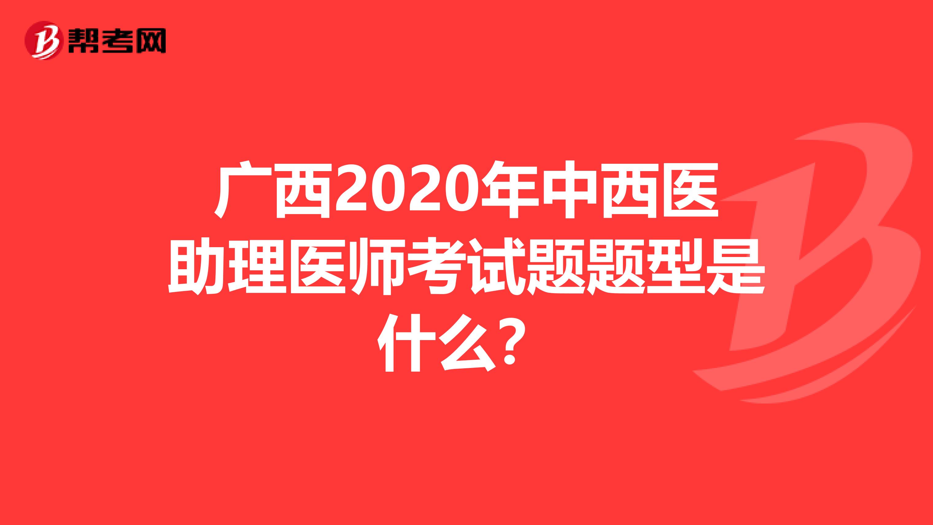 广西2020年中西医助理医师考试题题型是什么？