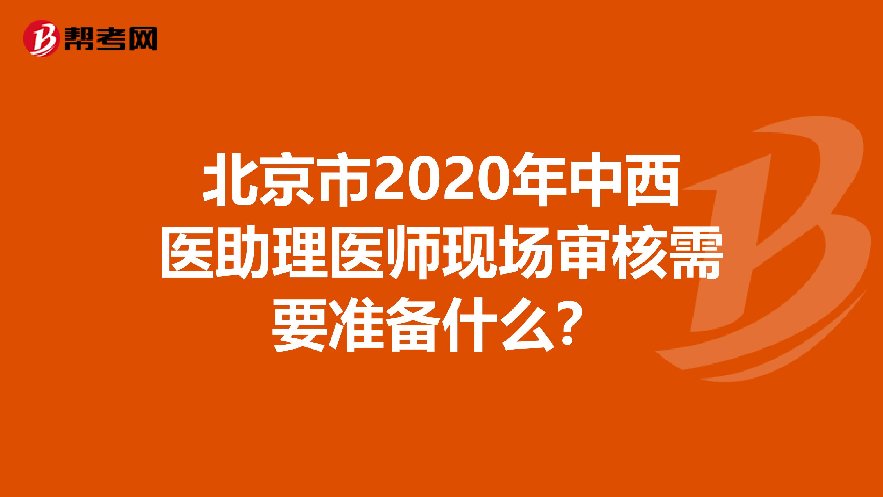 北京市2020年中西医助理医师现场审核需要准备什么？