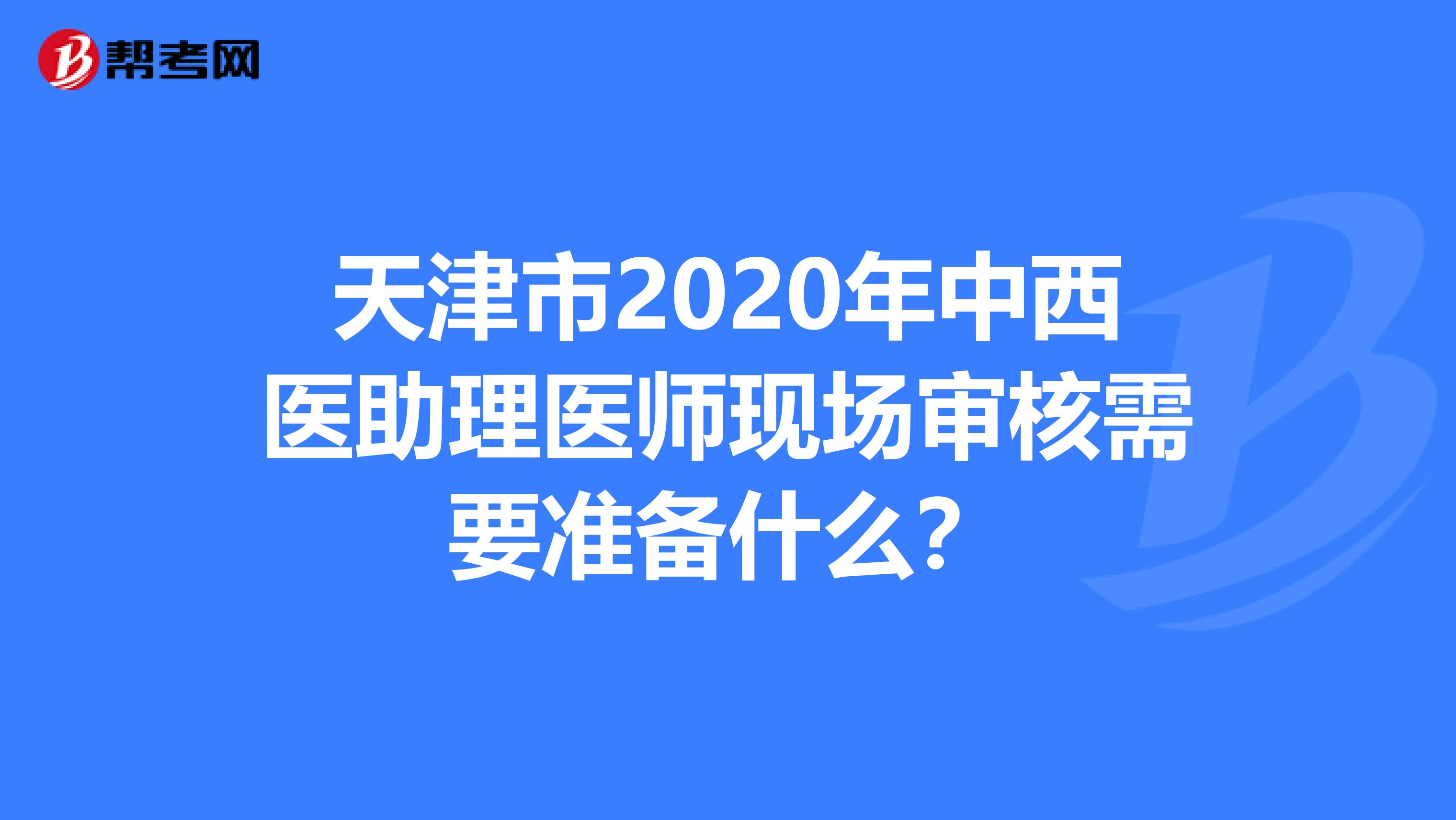天津市2020年中西医助理医师现场审核需要准备什么？