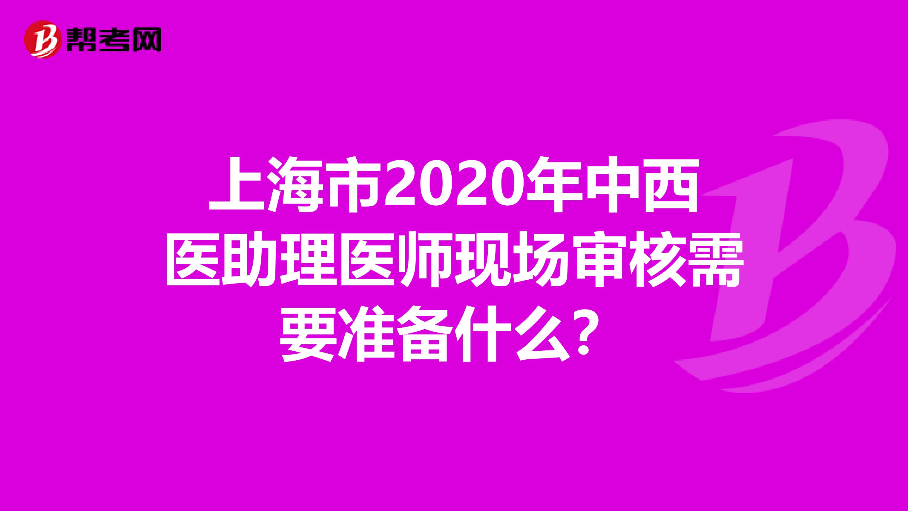 上海市2020年中西医助理医师现场审核需要准备什么？