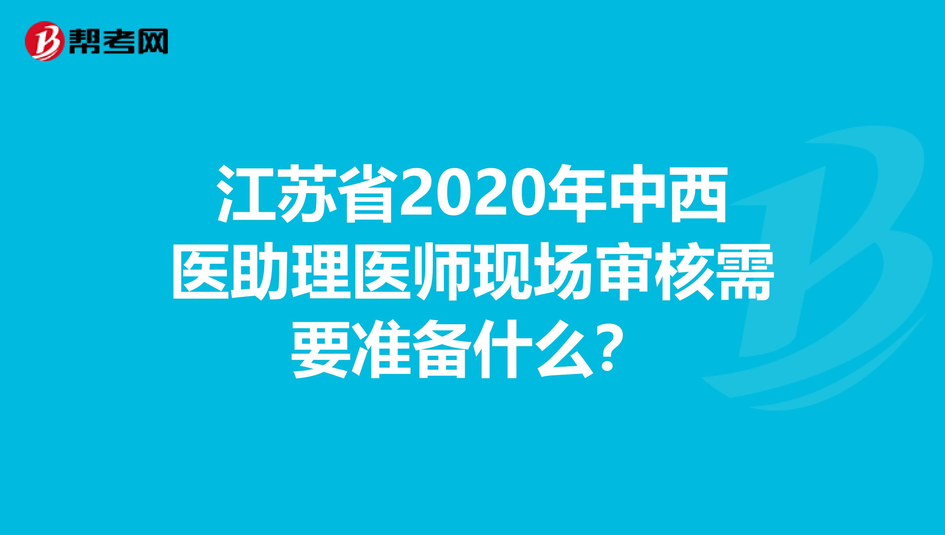 江苏省2020年中西医助理医师现场审核需要准备什么？