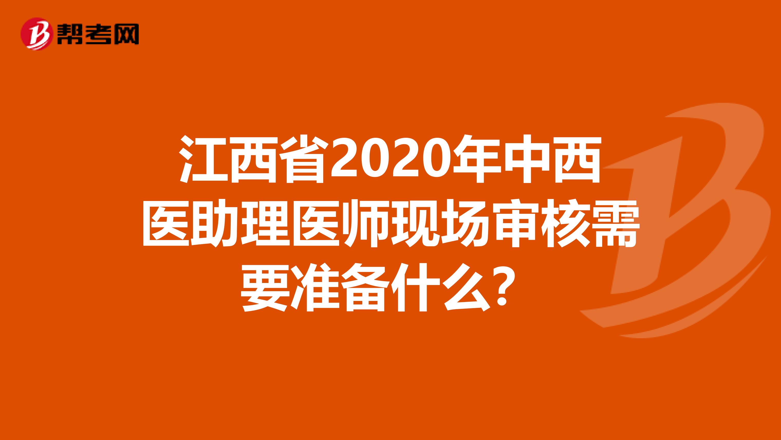 江西省2020年中西医助理医师现场审核需要准备什么？