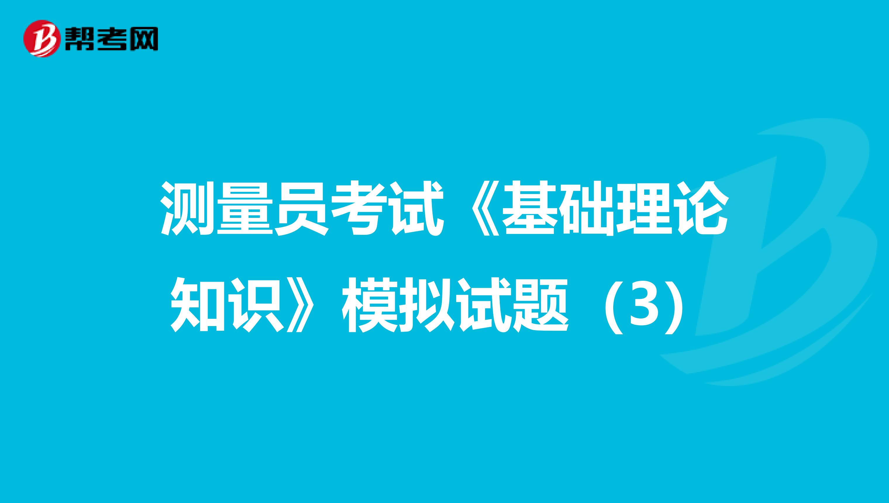 测量员考试《基础理论知识》模拟试题（3）