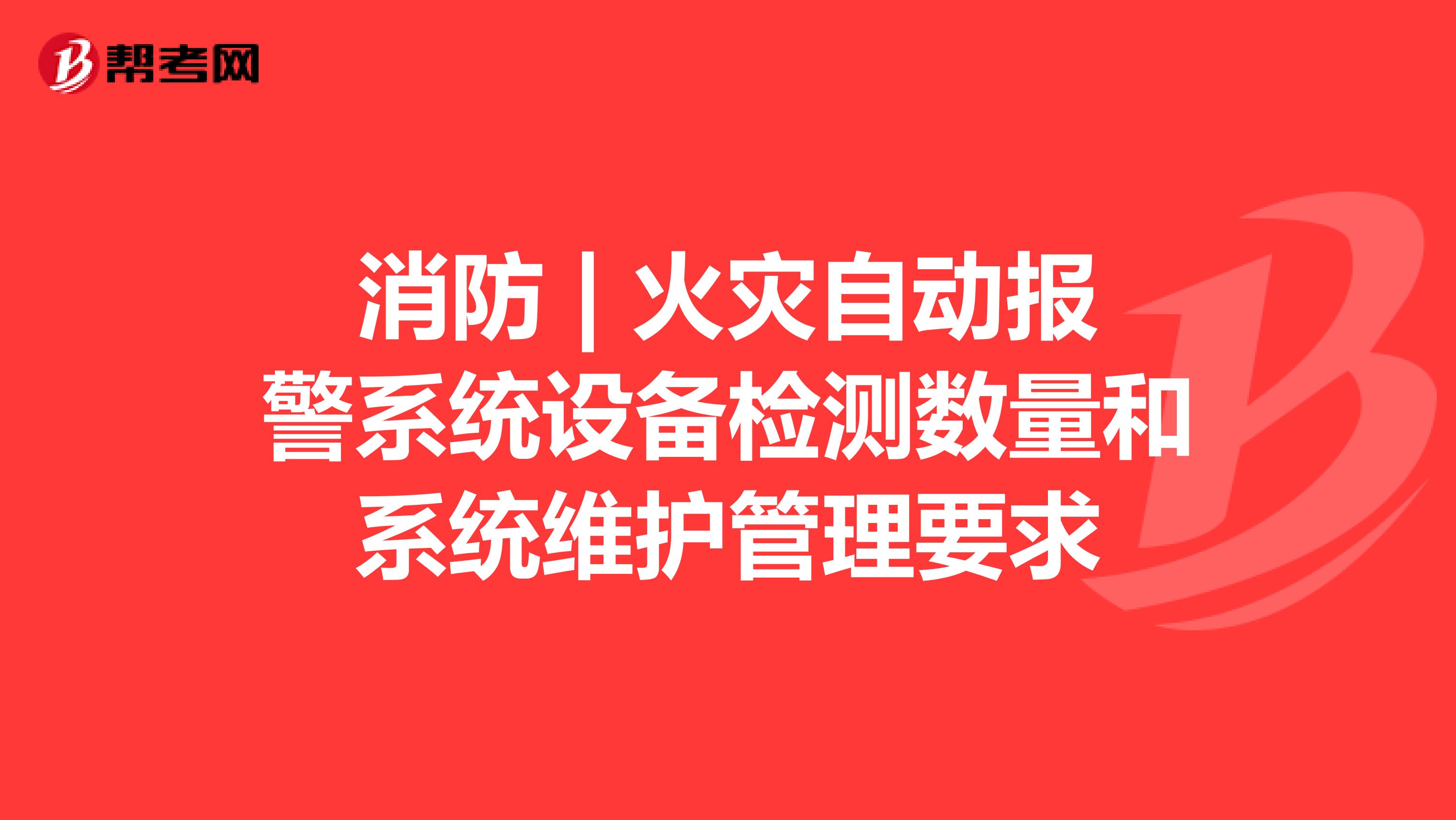 消防 | 火灾自动报警系统设备检测数量和系统维护管理要求