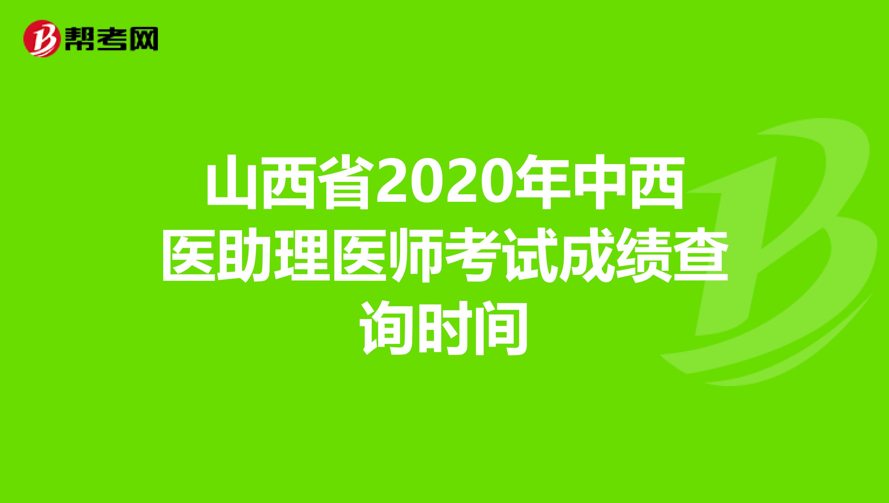 山西省2020年中西医助理医师考试成绩查询时间