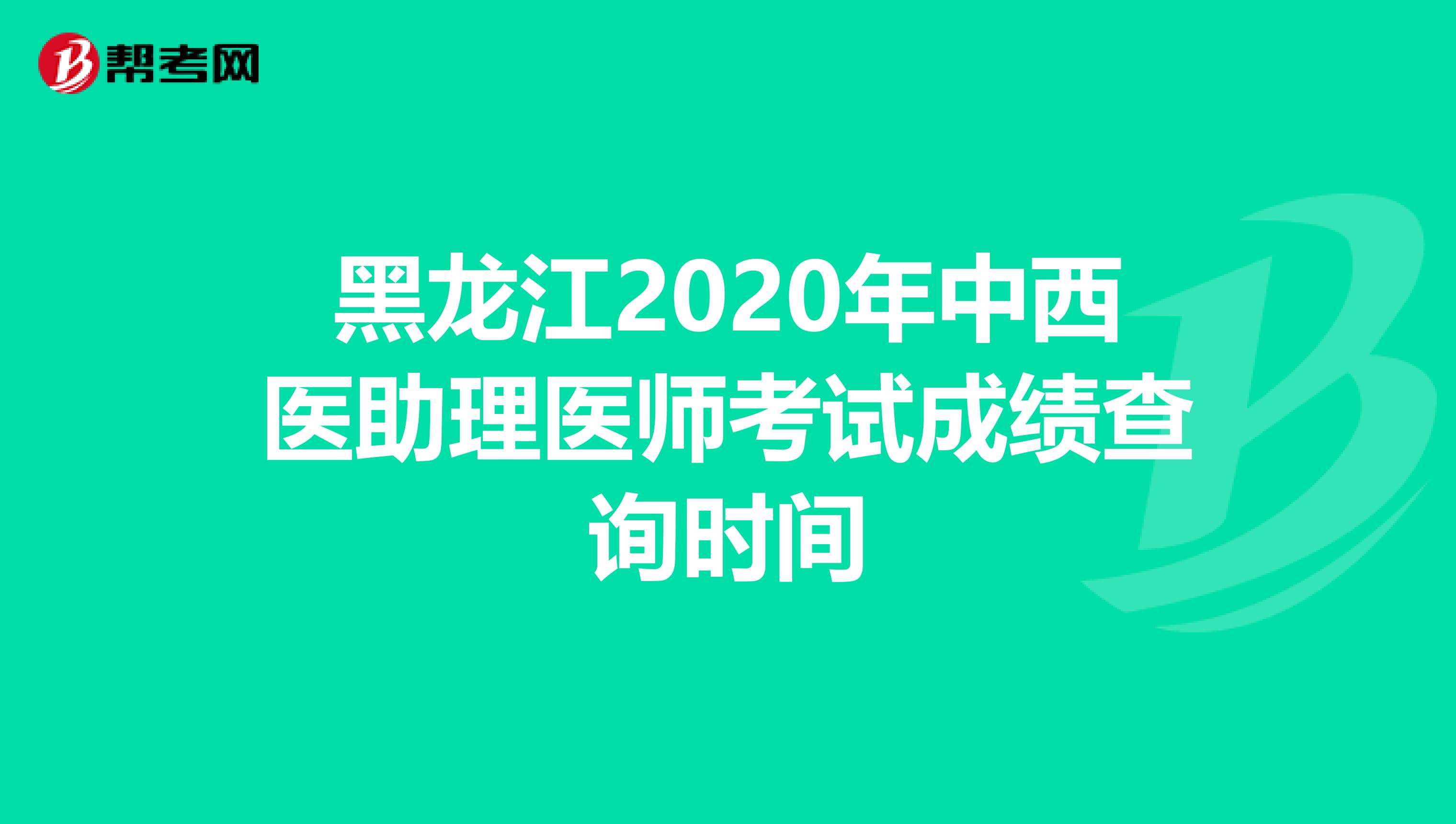 黑龙江2020年中西医助理医师考试成绩查询时间