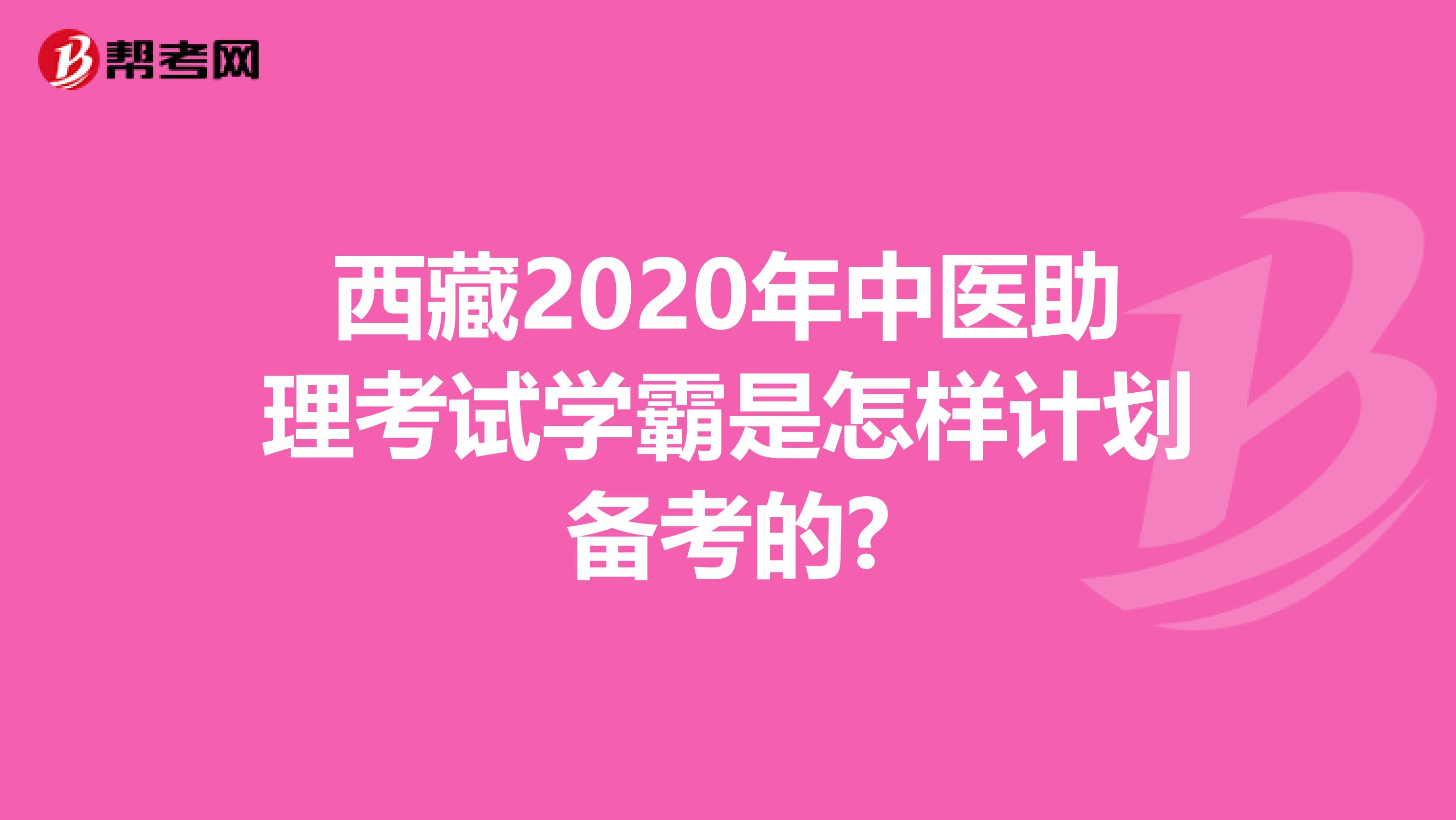 西藏2020年中医助理考试学霸是怎样计划备考的?