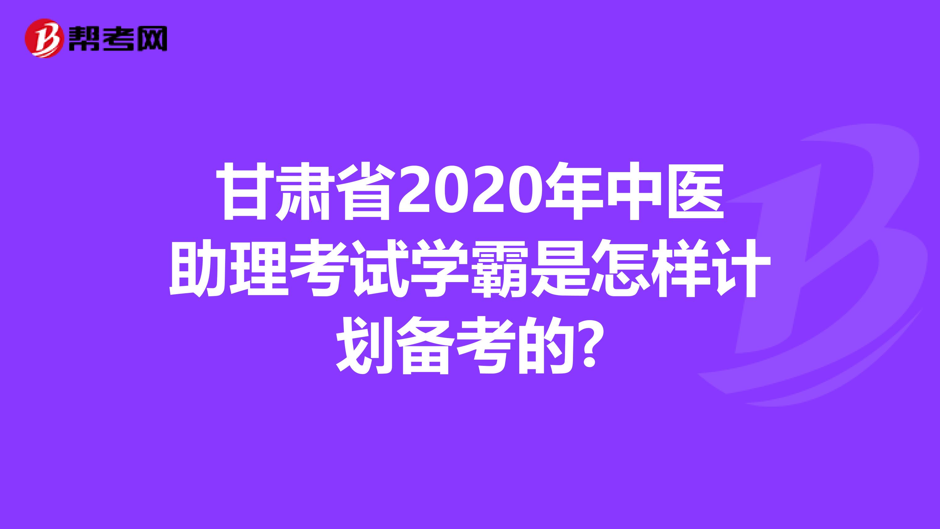 甘肃省2020年中医助理考试学霸是怎样计划备考的?