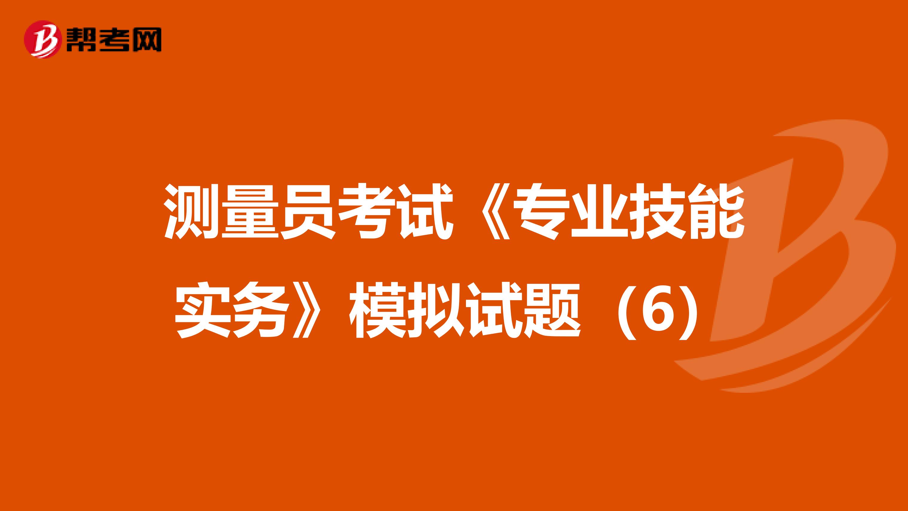 测量员考试《专业技能实务》模拟试题（6）