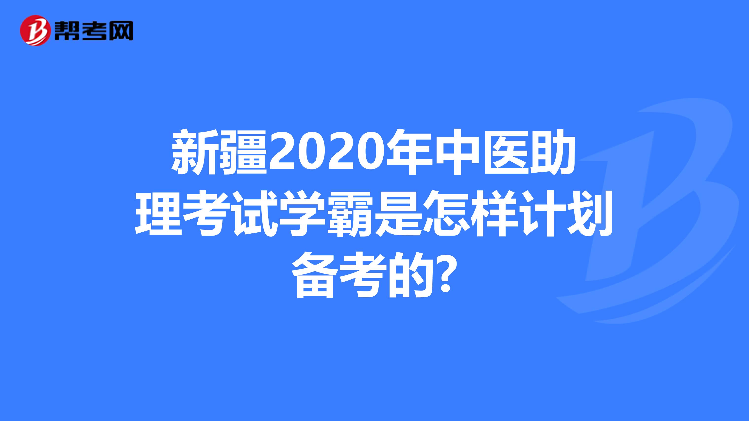 新疆2020年中医助理考试学霸是怎样计划备考的?