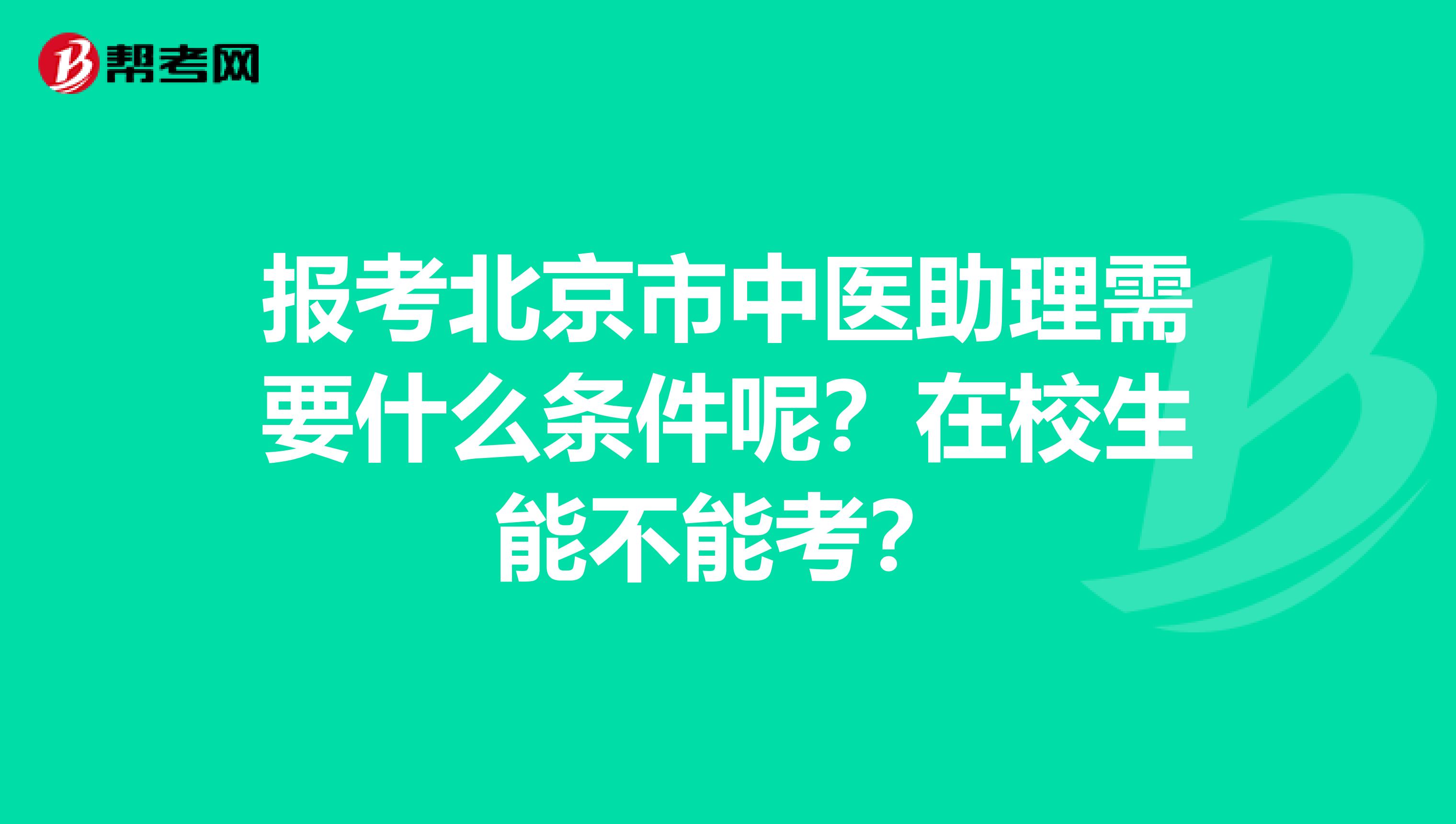 报考北京市中医助理需要什么条件呢？在校生能不能考？