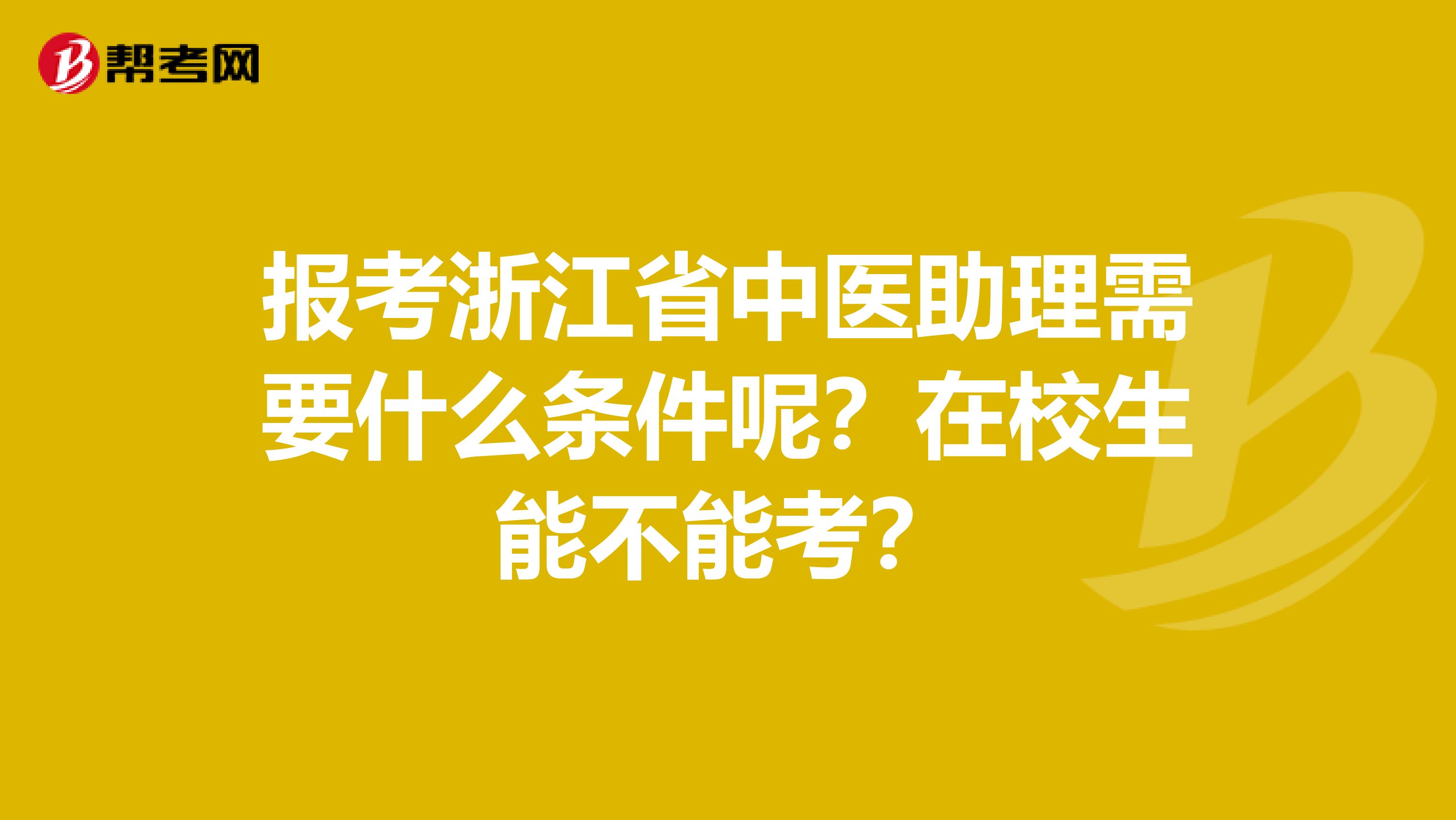 报考浙江省中医助理需要什么条件呢？在校生能不能考？