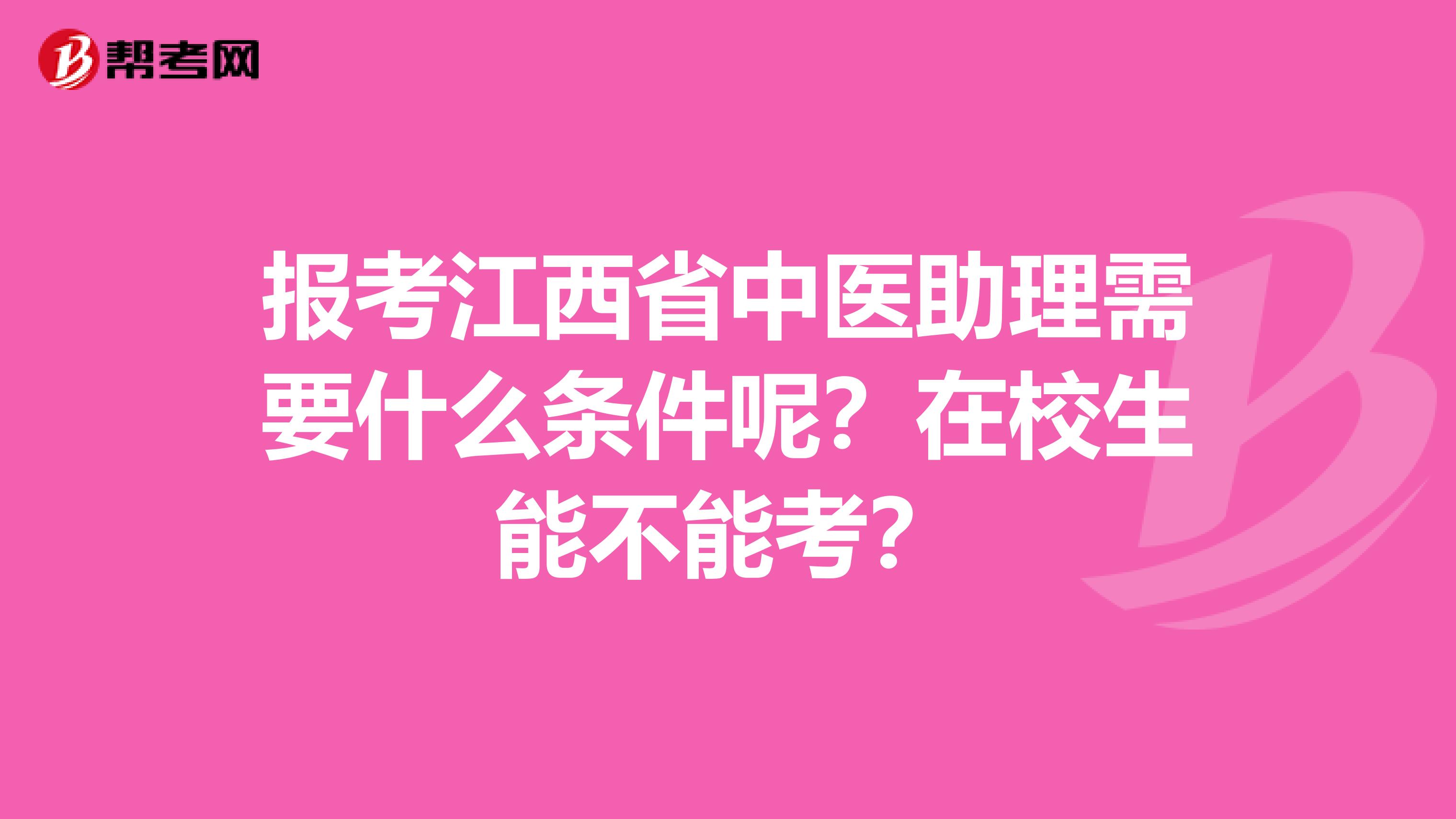 报考江西省中医助理需要什么条件呢？在校生能不能考？