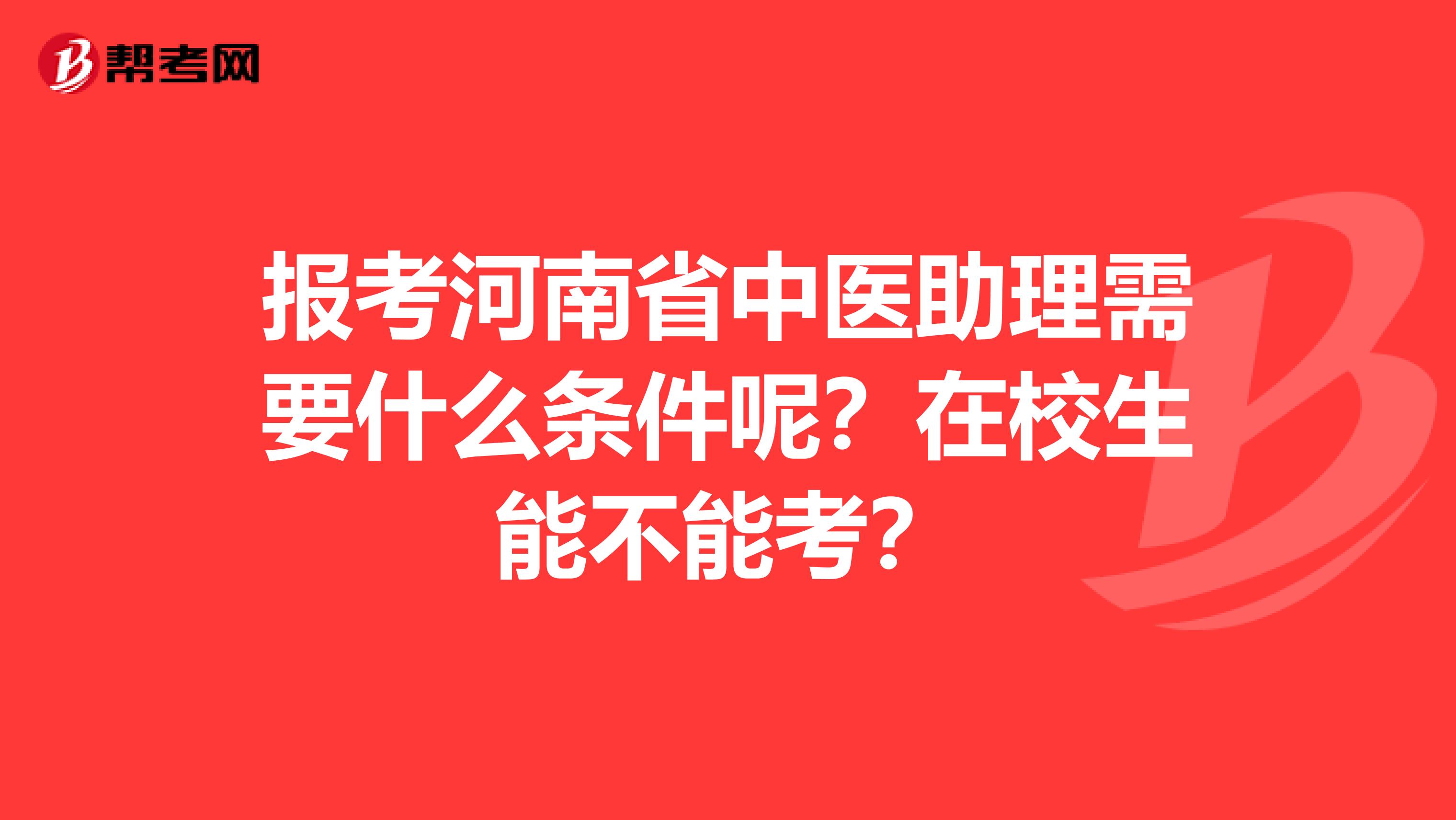 报考河南省中医助理需要什么条件呢？在校生能不能考？