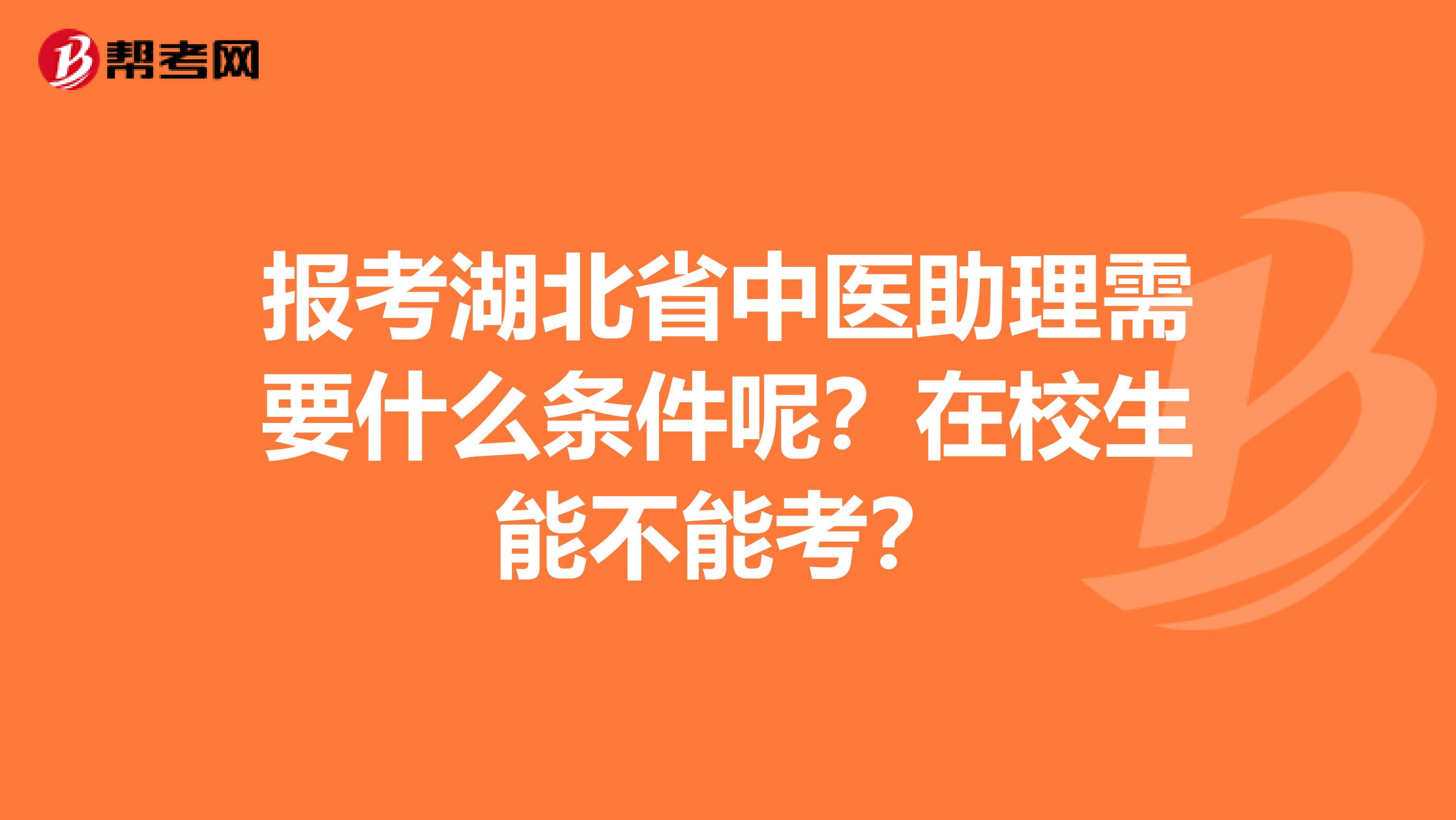 报考湖北省中医助理需要什么条件呢？在校生能不能考？