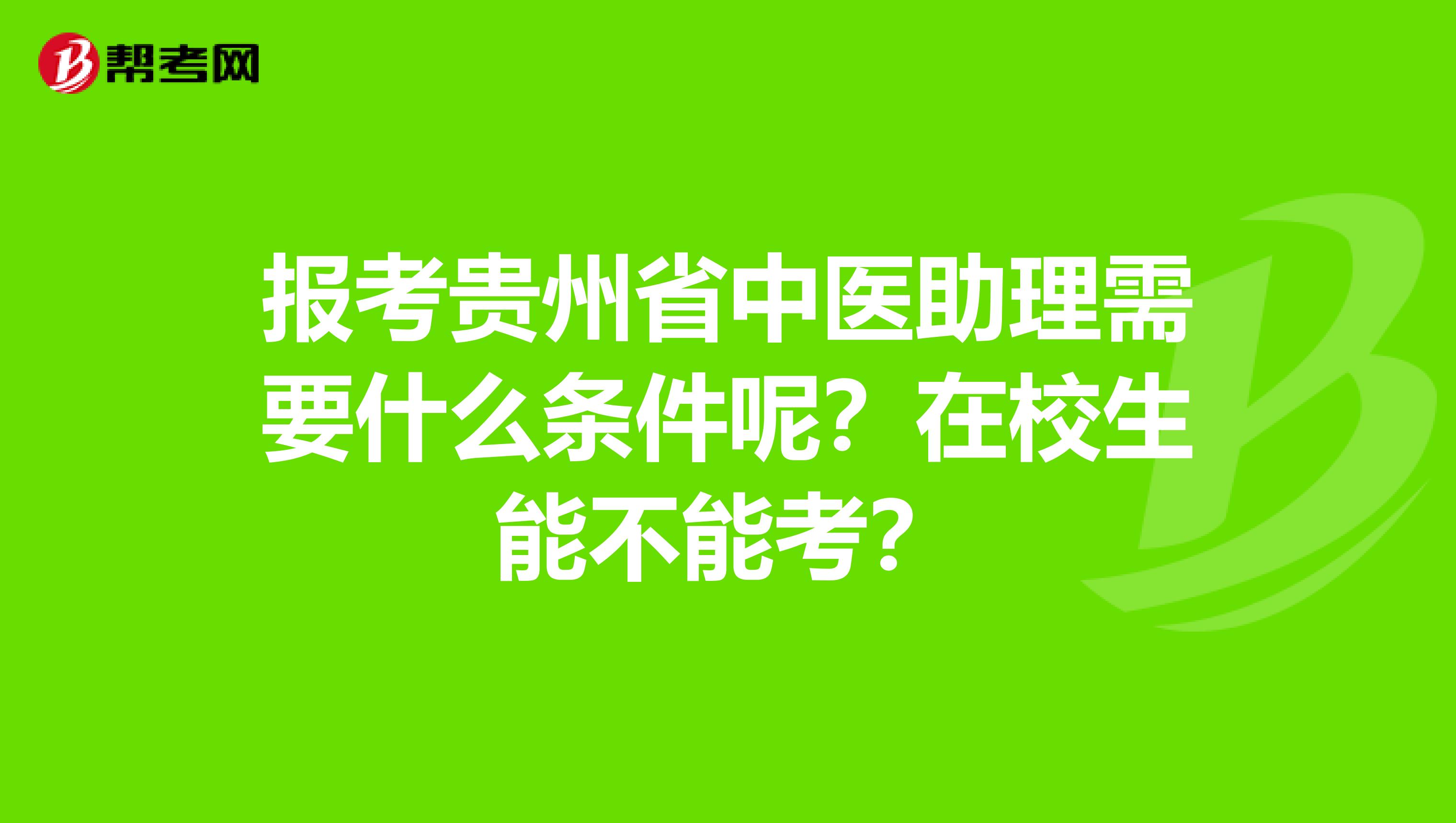 报考贵州省中医助理需要什么条件呢？在校生能不能考？