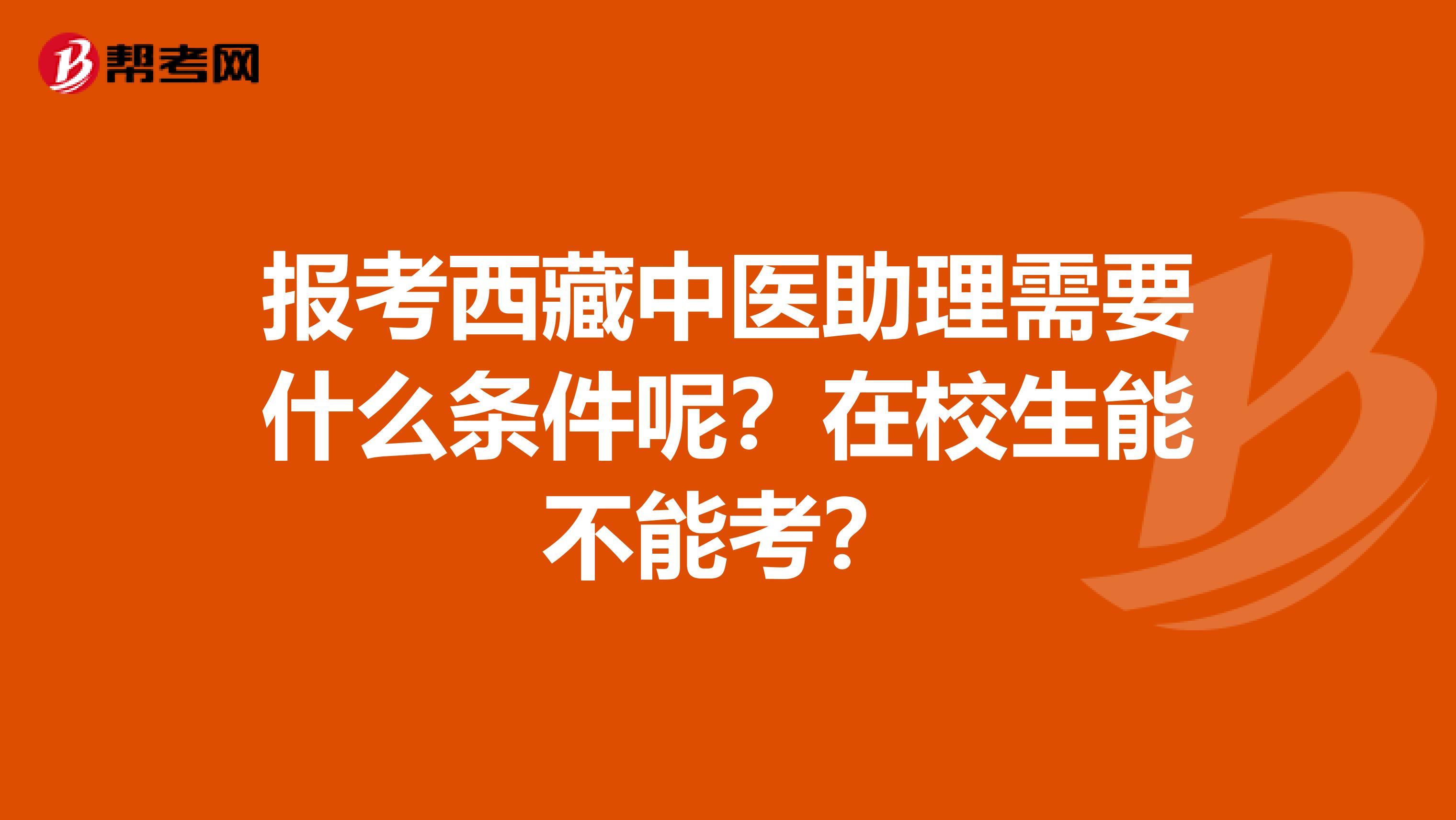 报考西藏中医助理需要什么条件呢？在校生能不能考？