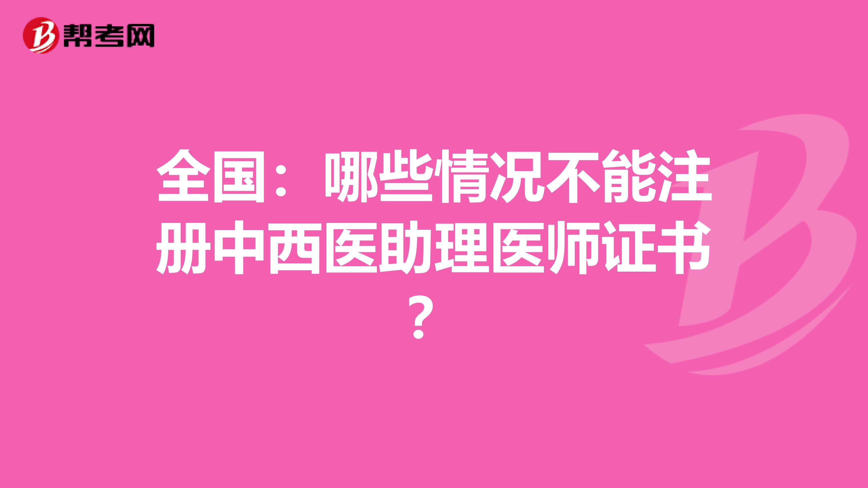 全國：哪些情況不能注冊中西醫助理醫師證書？