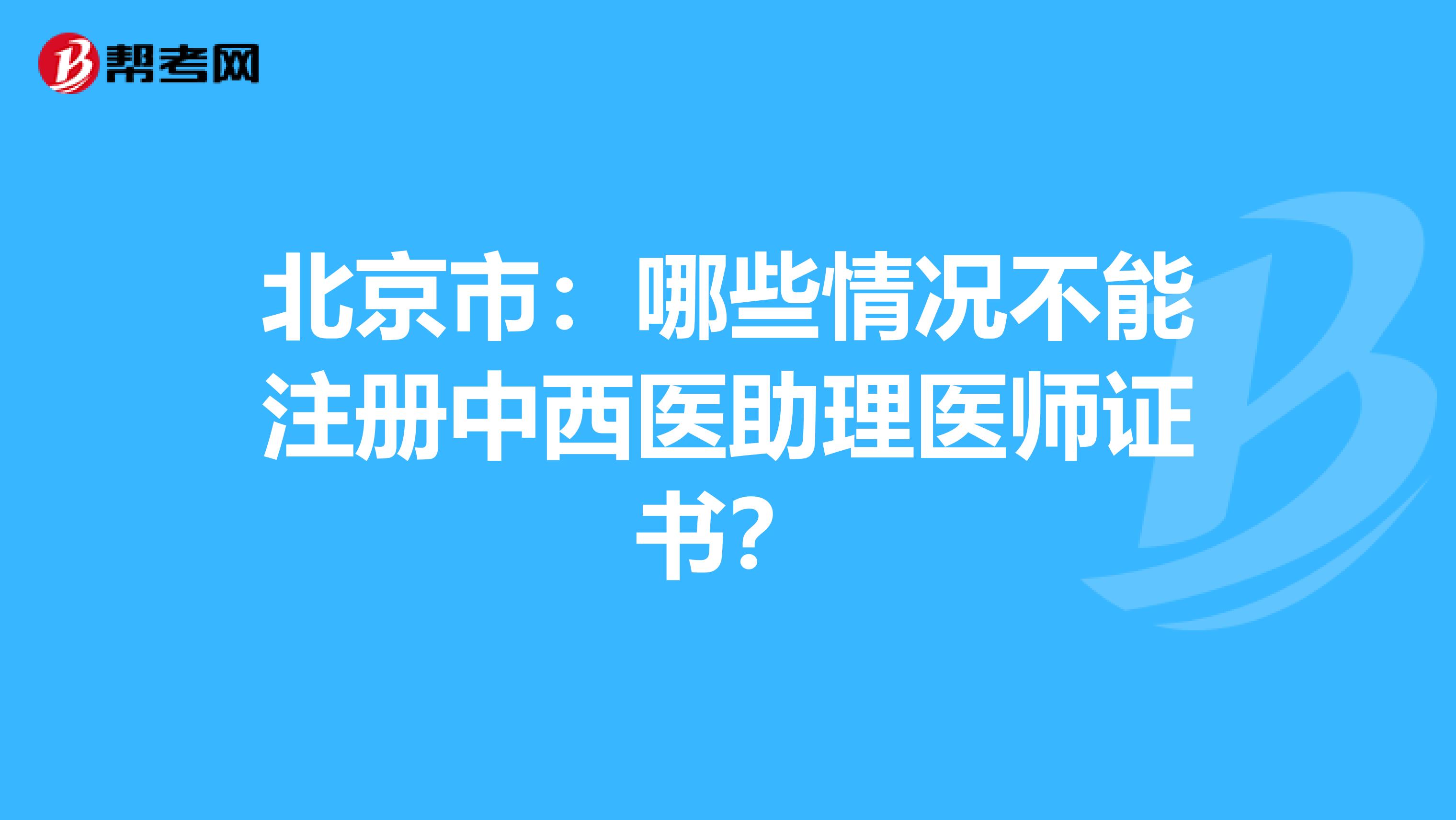 北京市：哪些情况不能注册中西医助理医师证书？