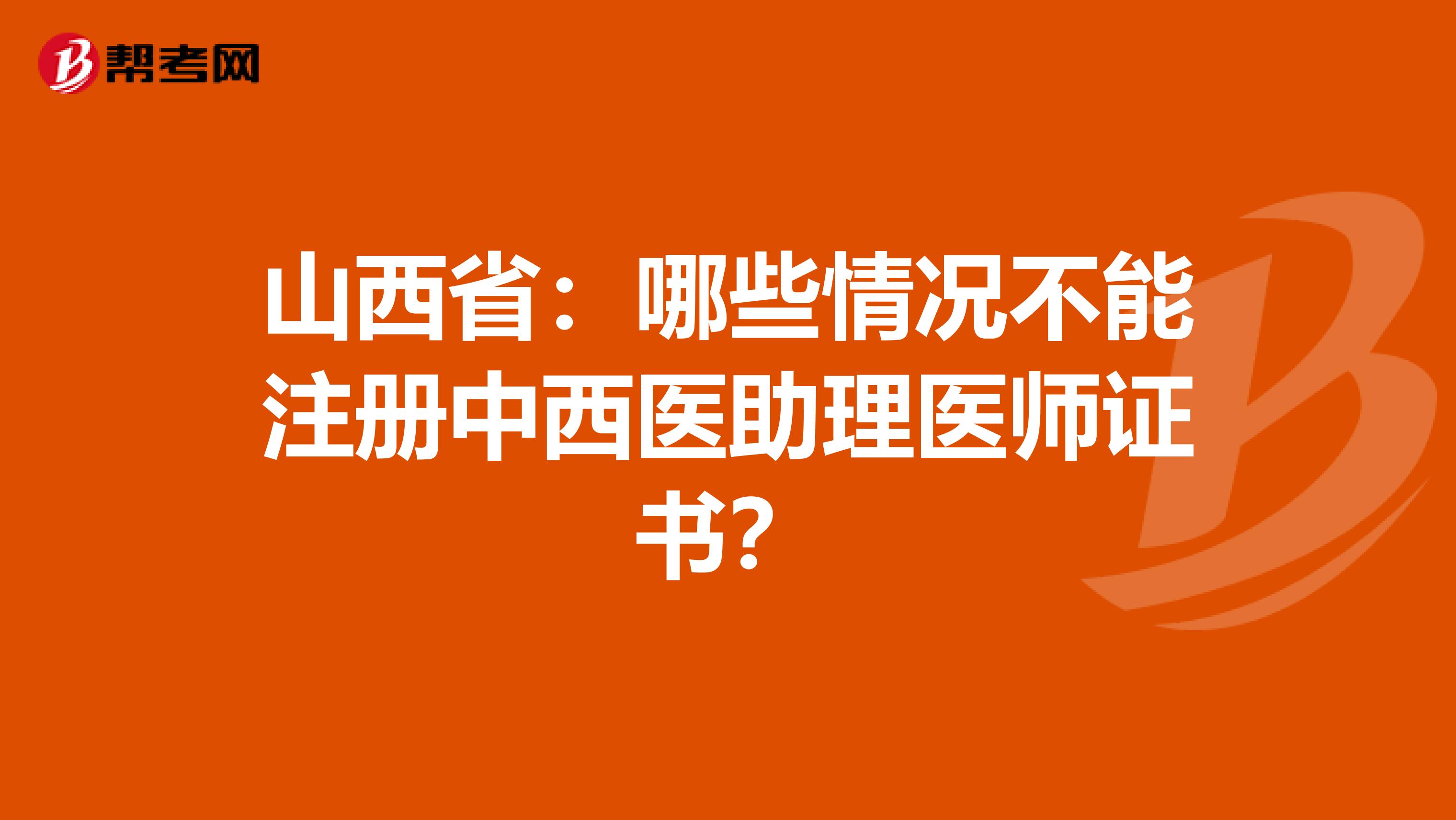 山西省：哪些情况不能注册中西医助理医师证书？