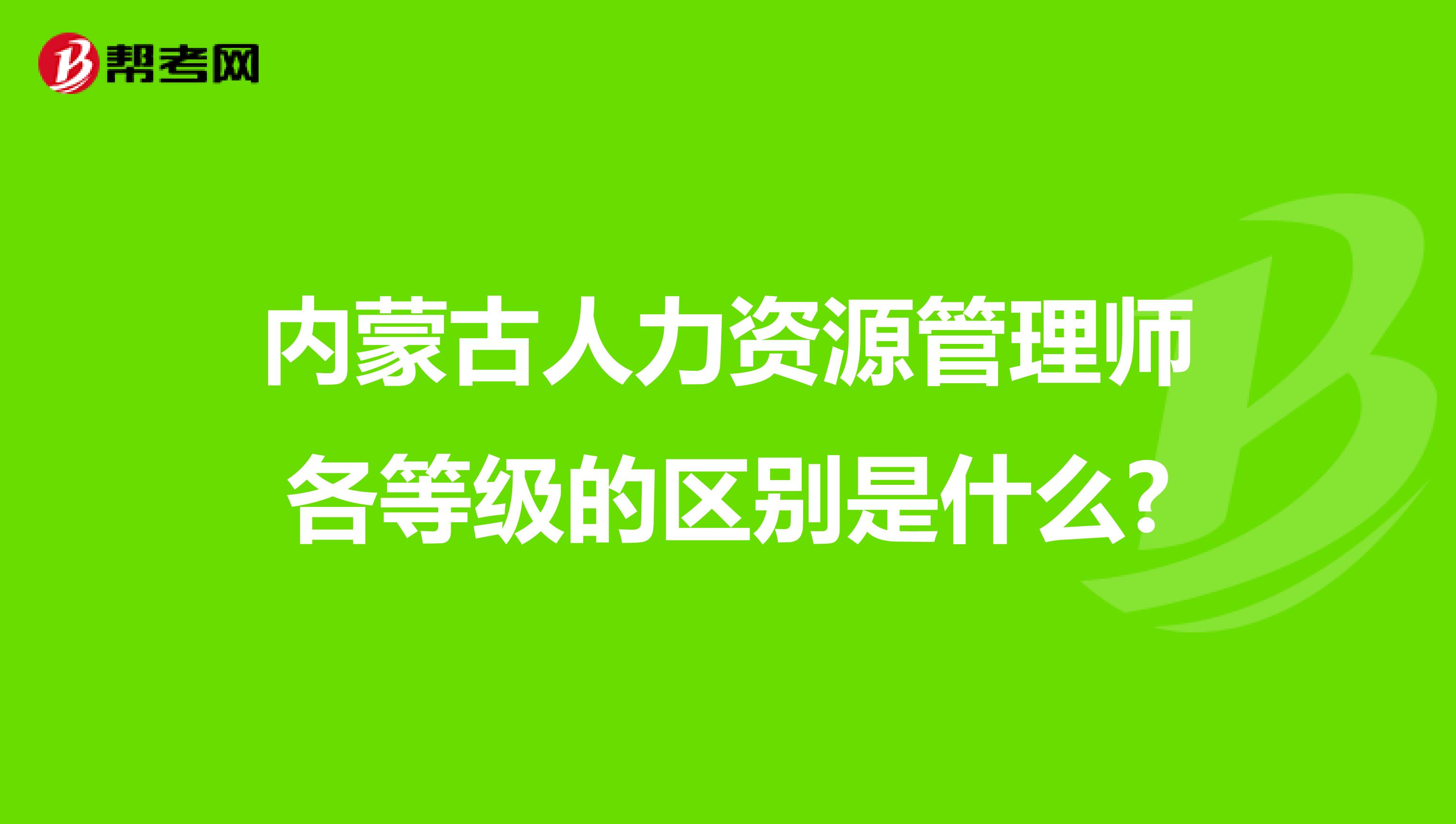 内蒙古人力资源管理师各等级的区别是什么?