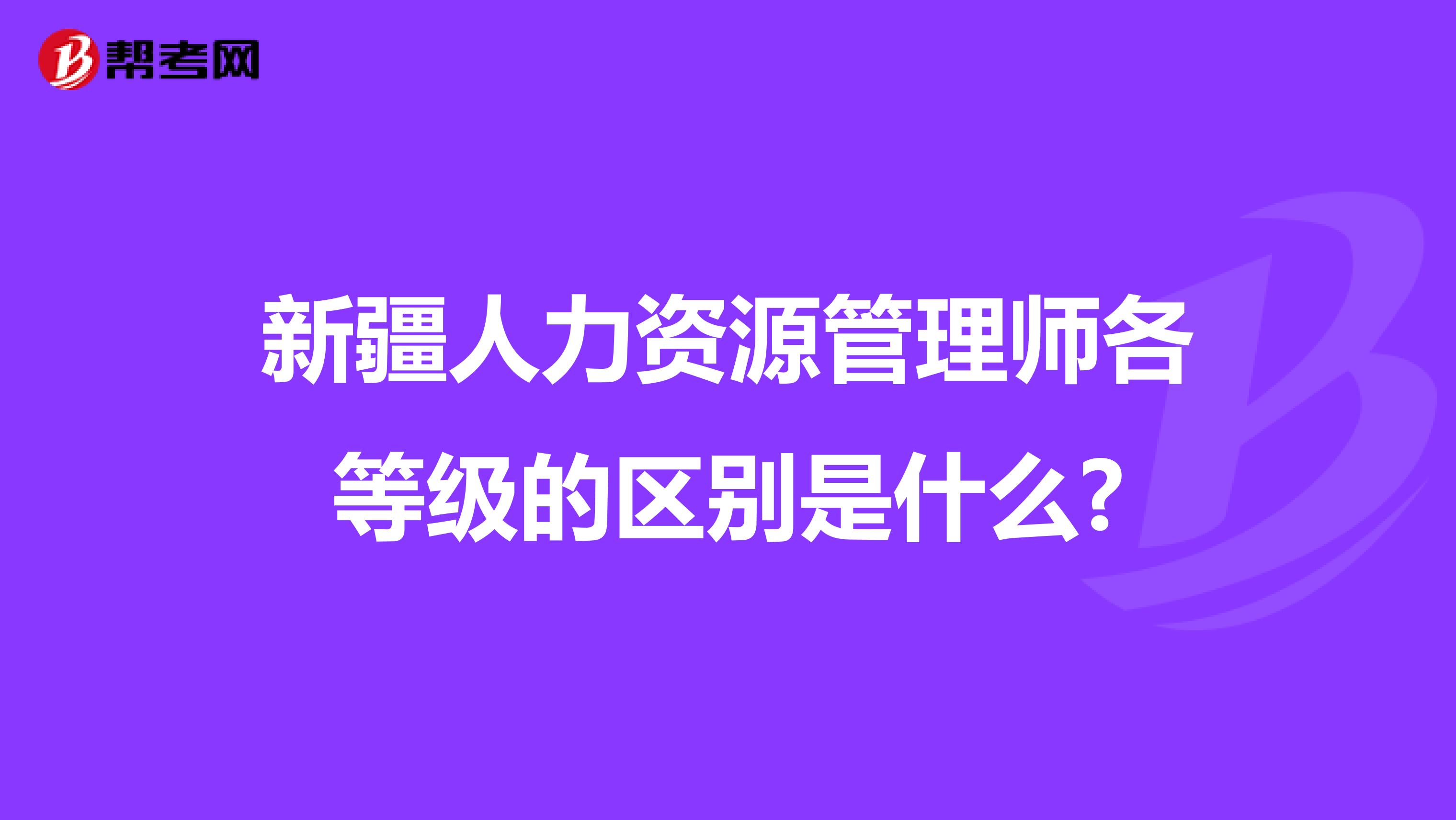 新疆人力资源管理师各等级的区别是什么?