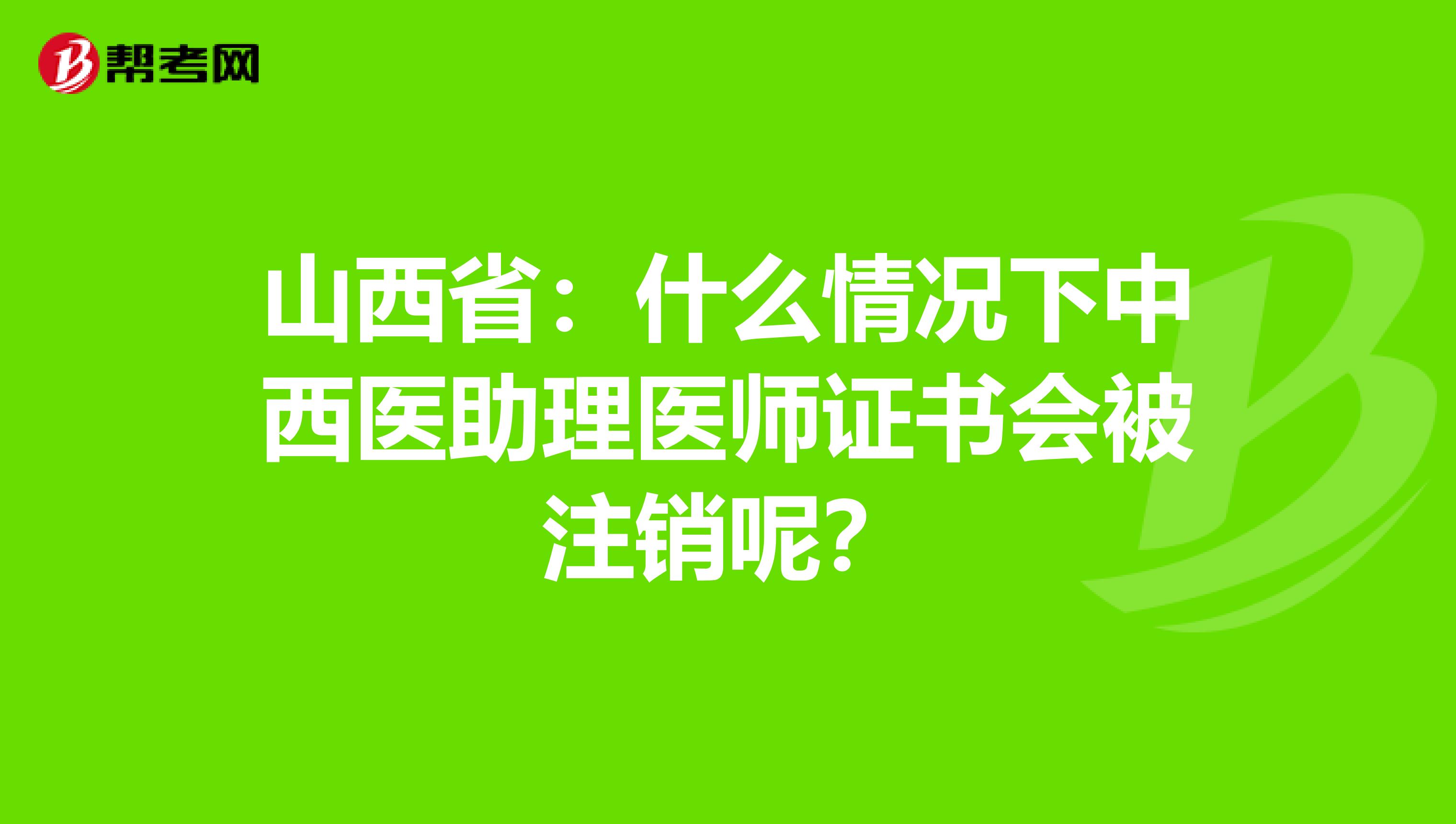 山西省：什么情况下中西医助理医师证书会被注销呢？