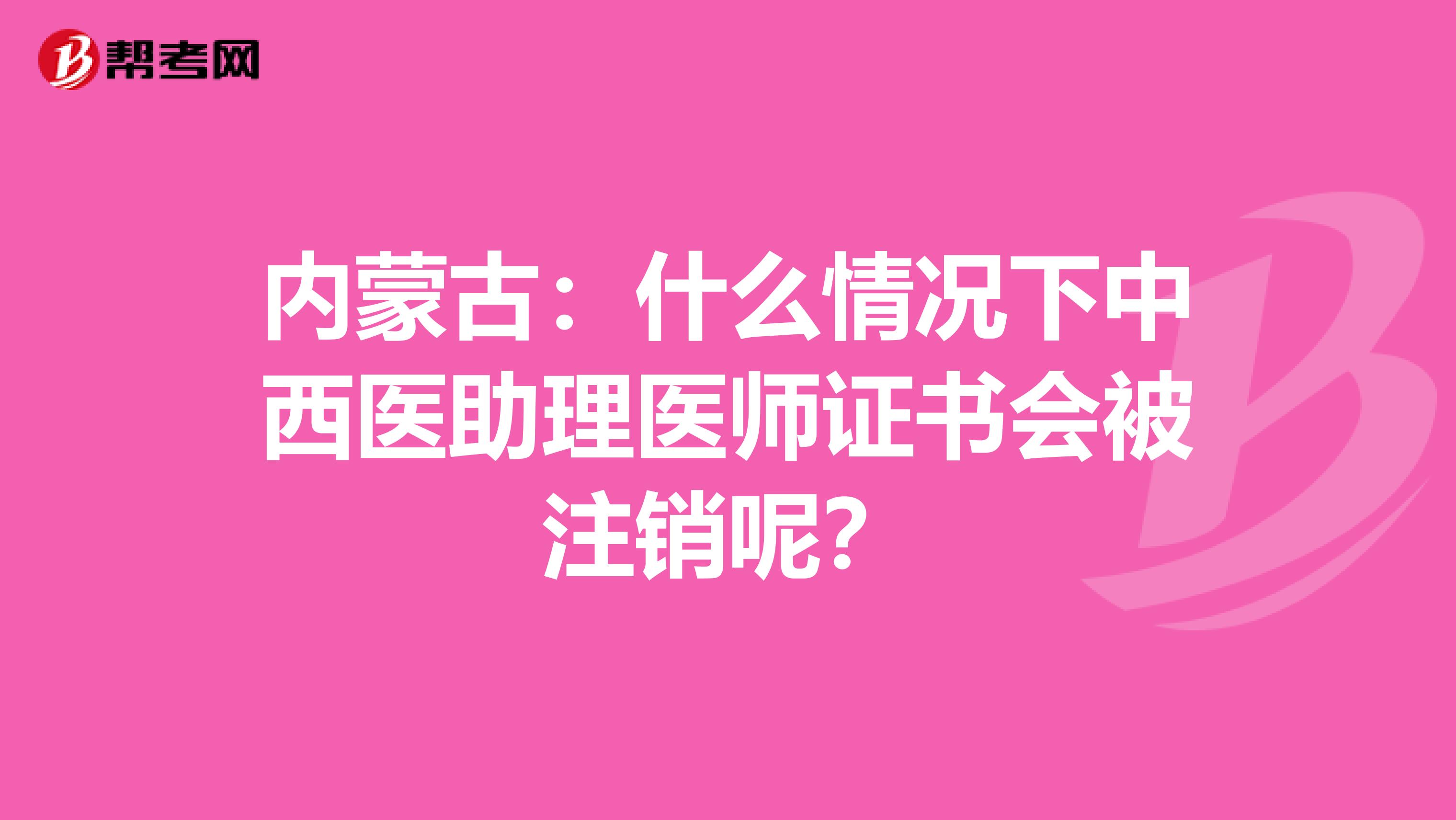 内蒙古：什么情况下中西医助理医师证书会被注销呢？