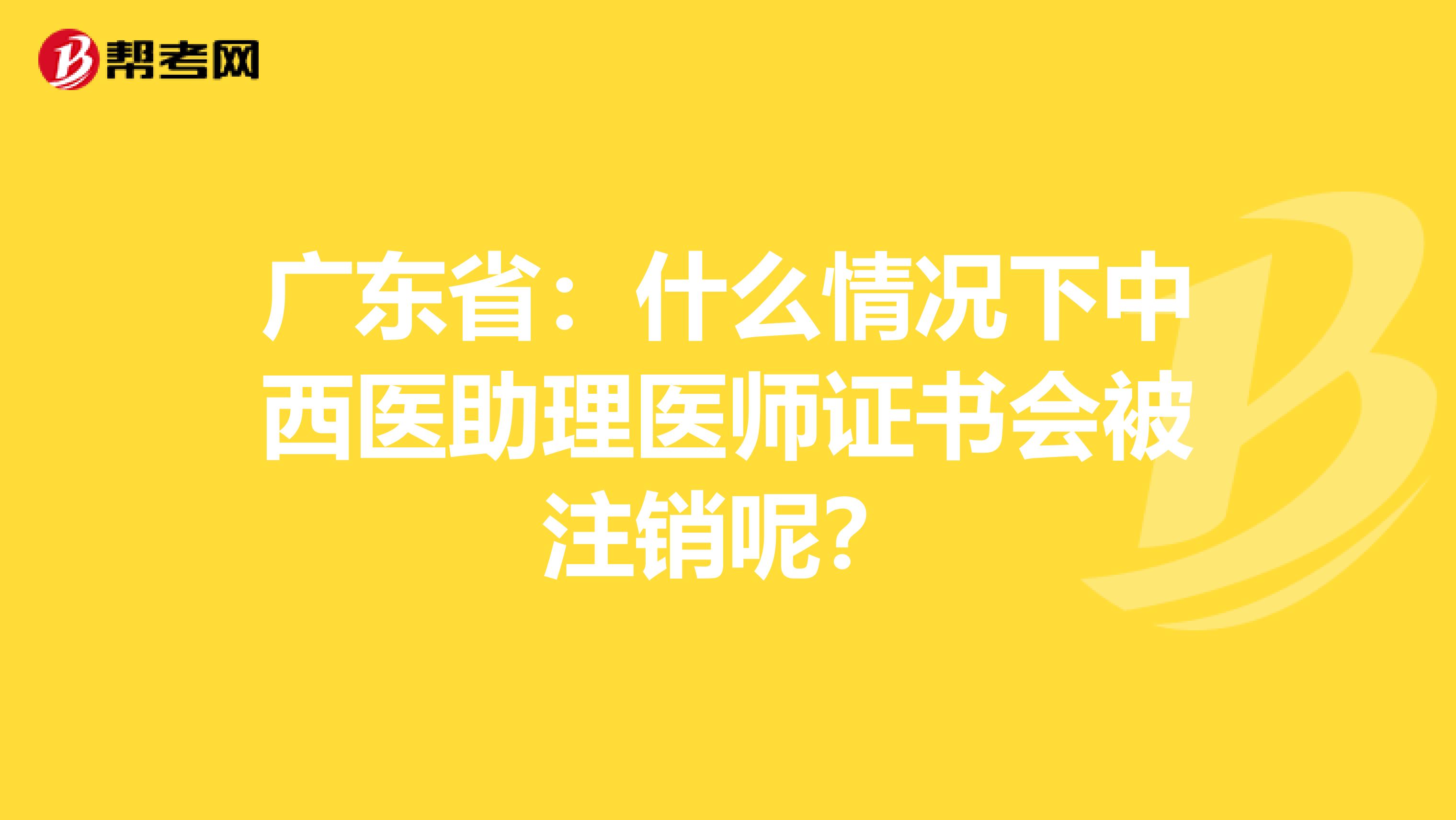 广东省：什么情况下中西医助理医师证书会被注销呢？