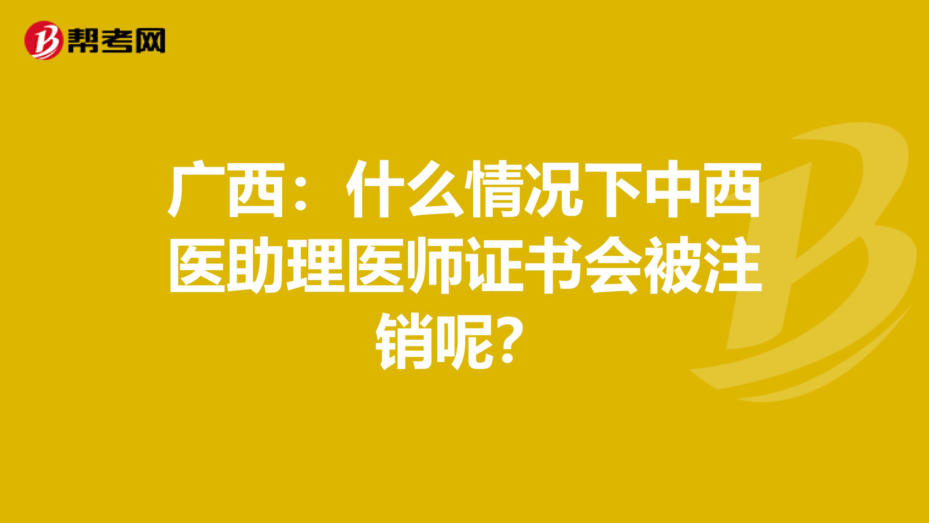 广西：什么情况下中西医助理医师证书会被注销呢？