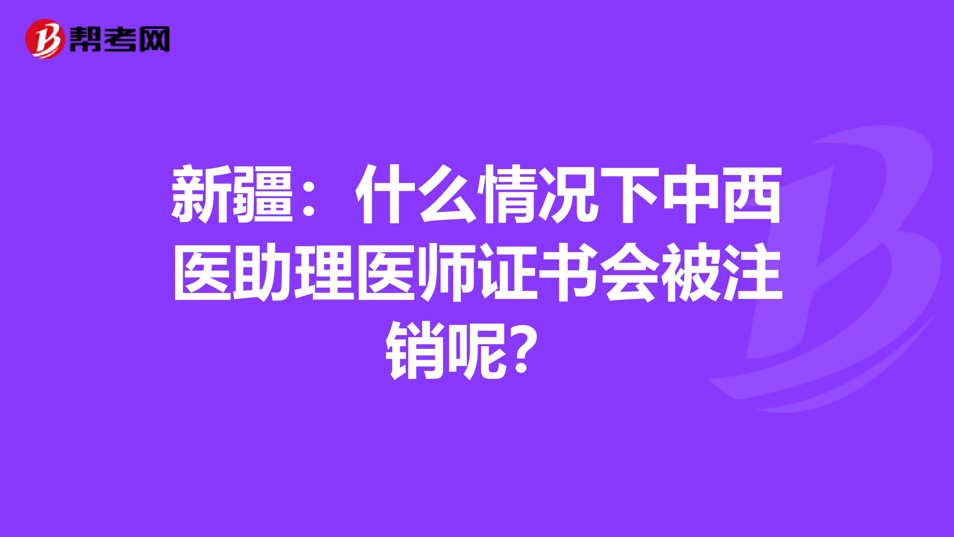 新疆：什么情况下中西医助理医师证书会被注销呢？