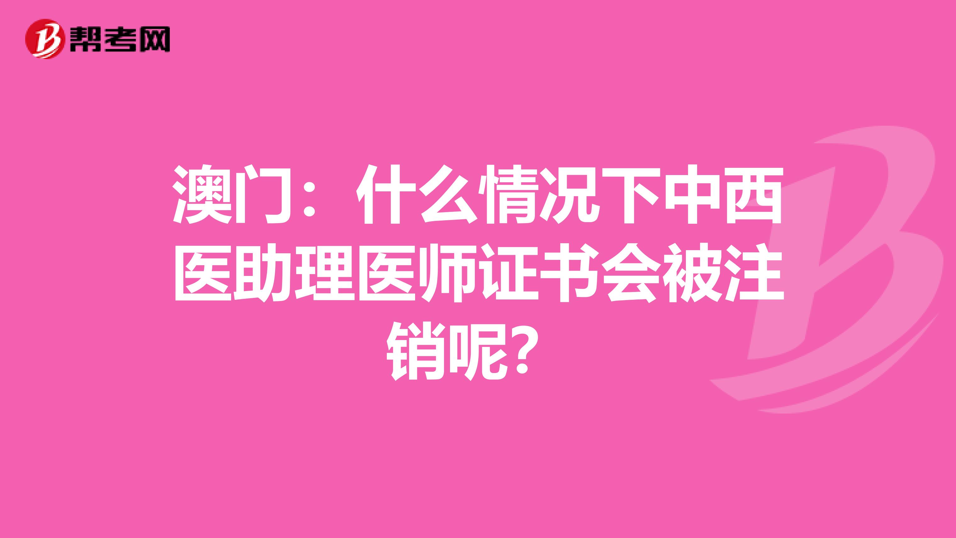 澳门：什么情况下中西医助理医师证书会被注销呢？