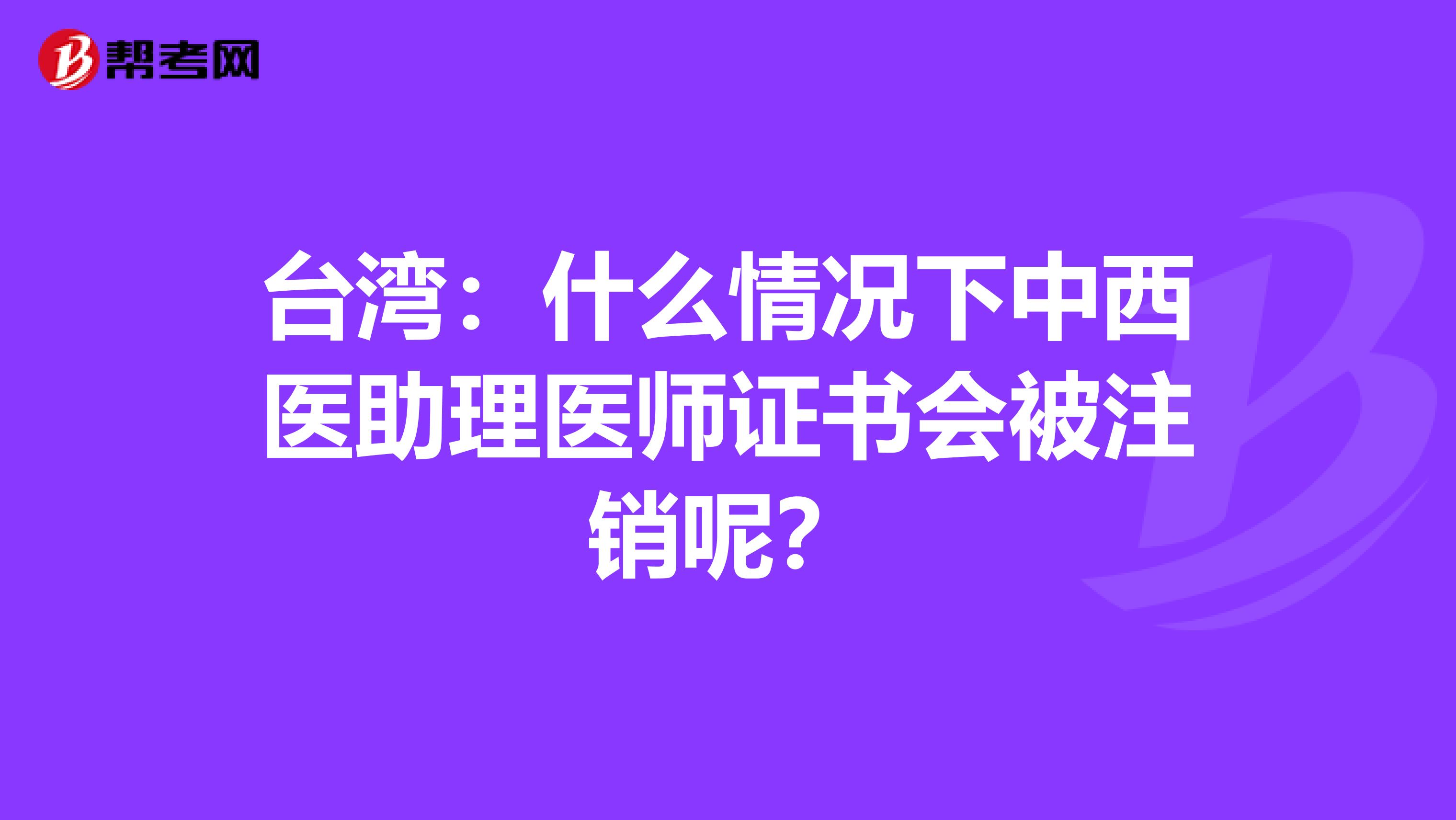 台湾：什么情况下中西医助理医师证书会被注销呢？