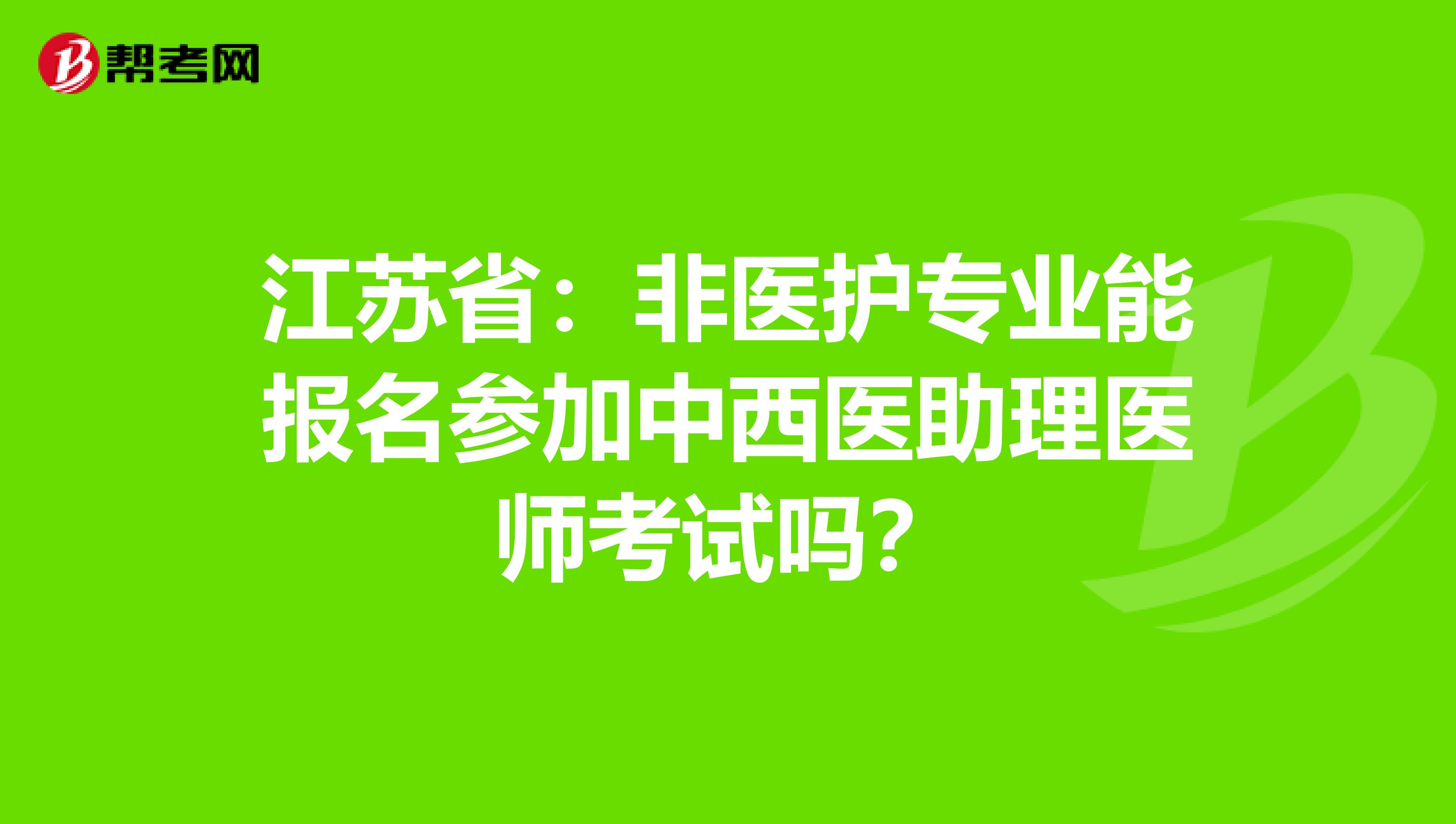 江苏省：非医护专业能报名参加中西医助理医师考试吗？