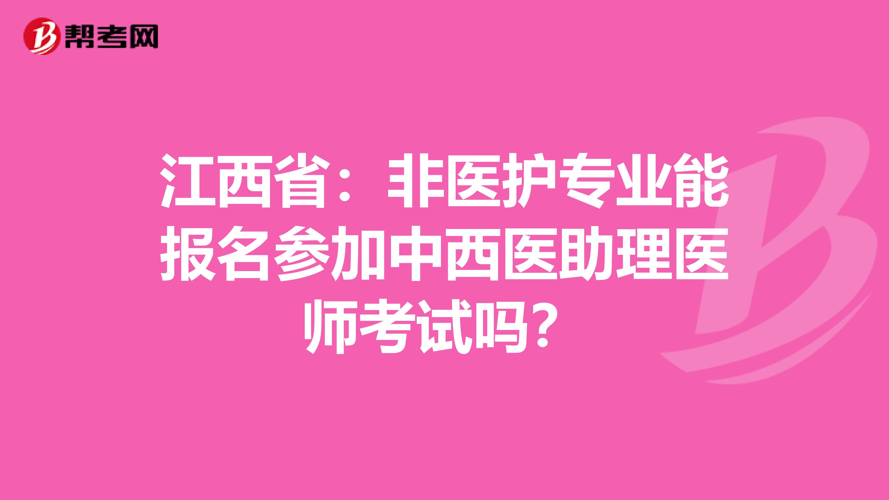 江西省：非医护专业能报名参加中西医助理医师考试吗？