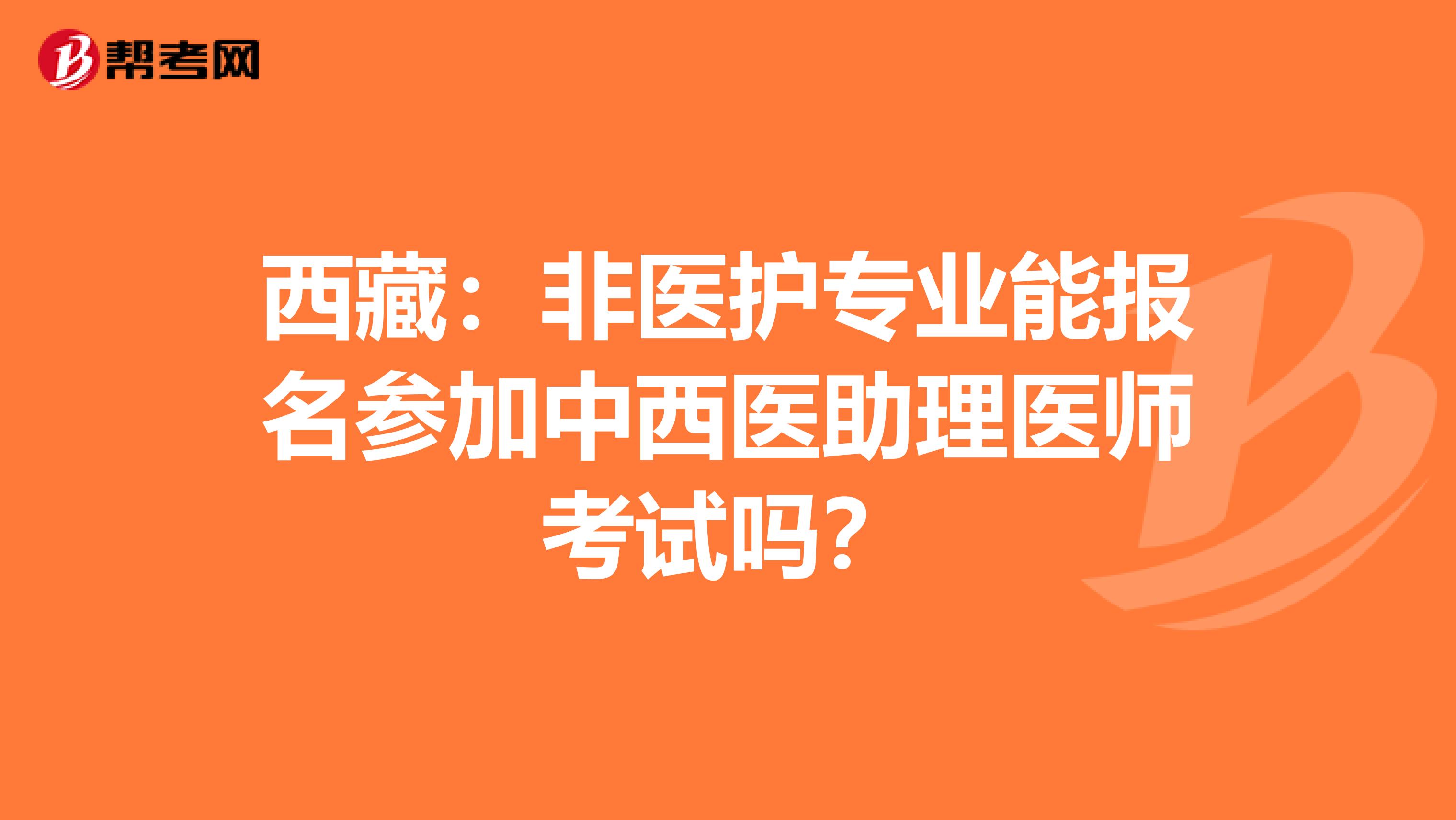 西藏：非医护专业能报名参加中西医助理医师考试吗？