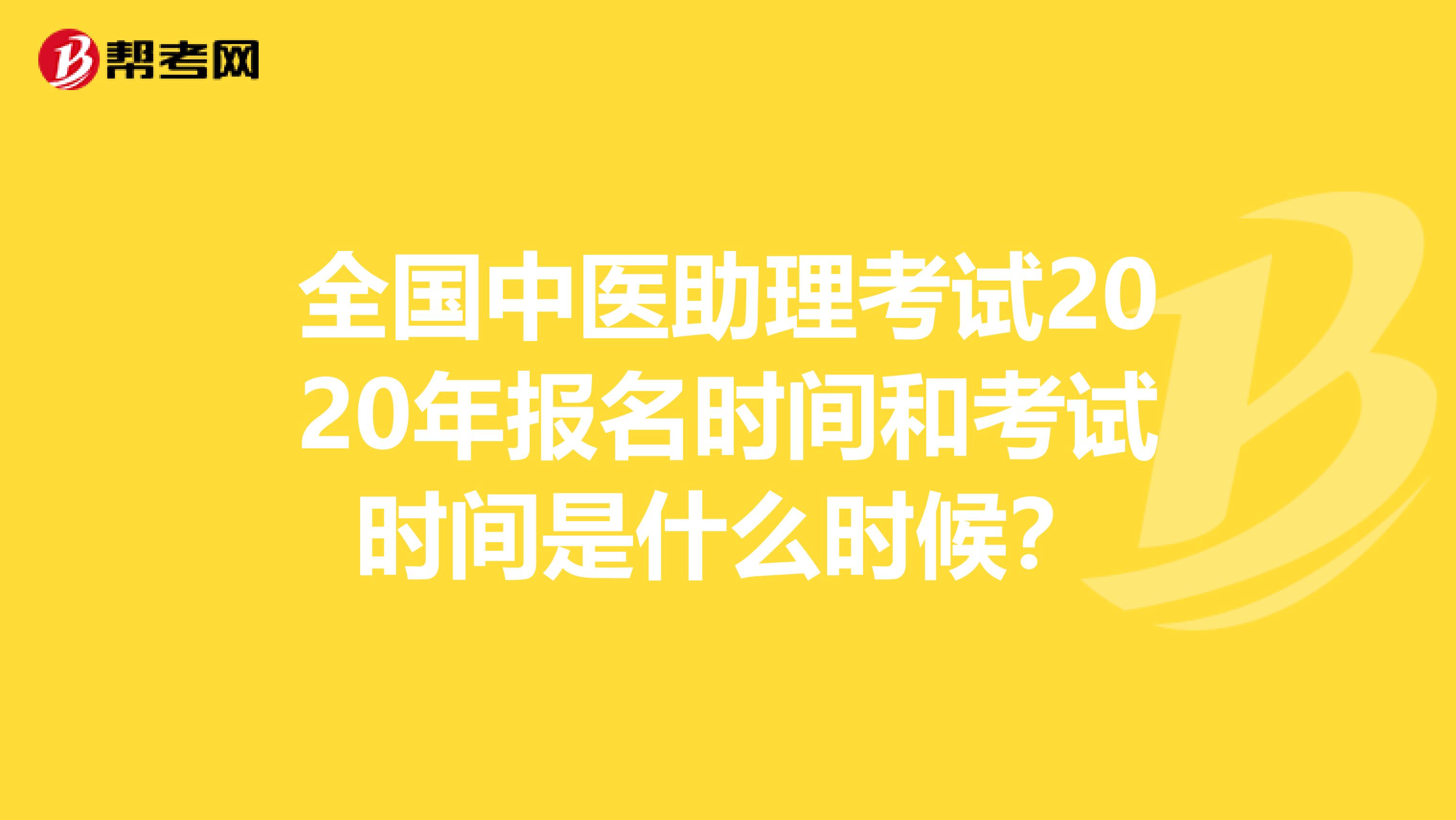 全国中医助理考试2020年报名时间和考试时间是什么时候？